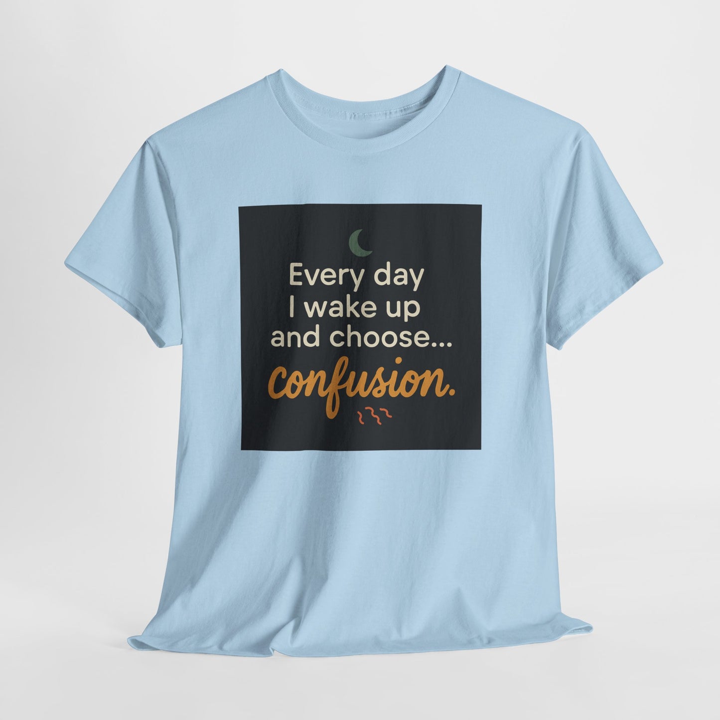T-Shirt — "Every day I wake up and choose... confusion." Funny Quote Tee