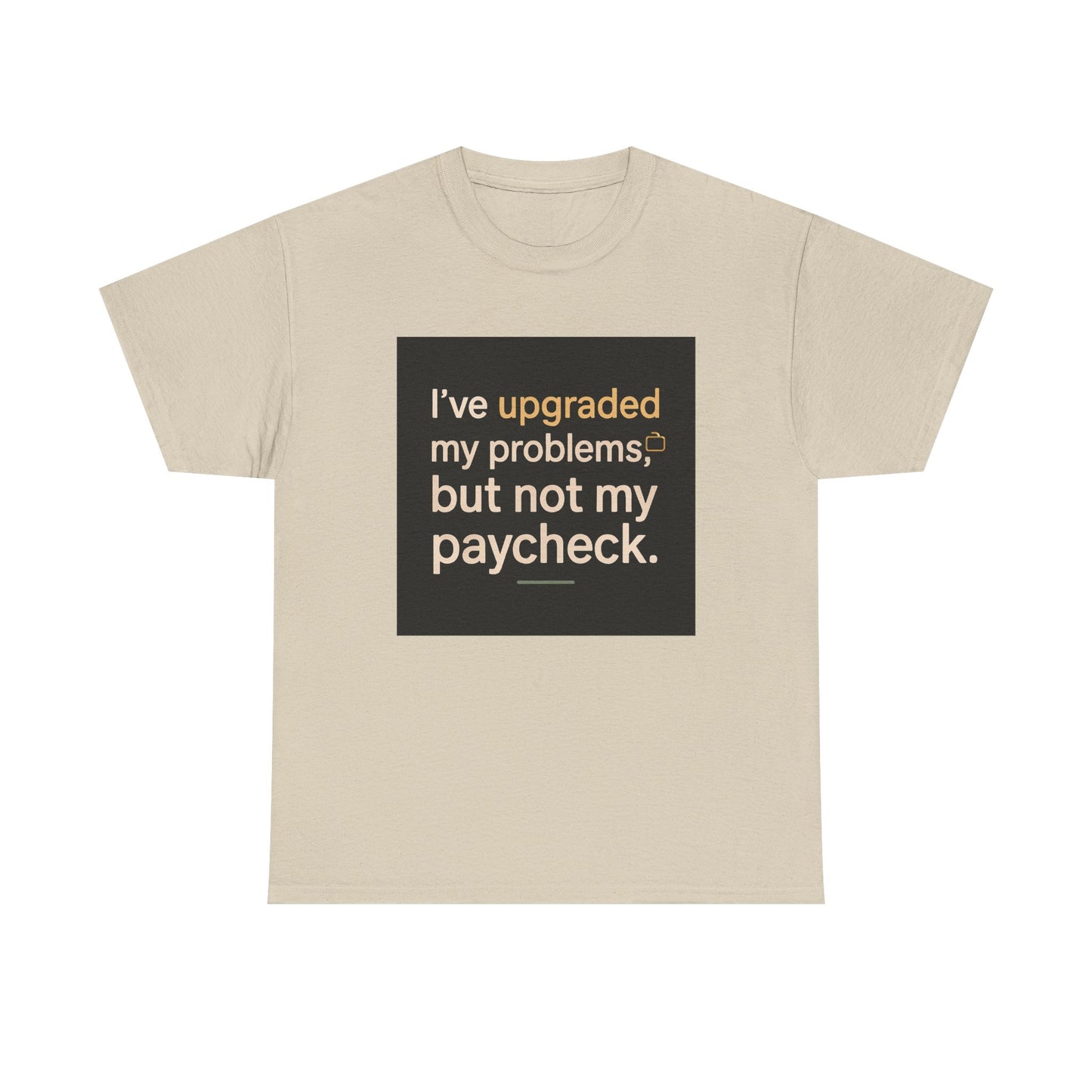 T-Shirt — "I've upgraded my problems, but not my paycheck." Funny Sarcastic Graphic Tee
