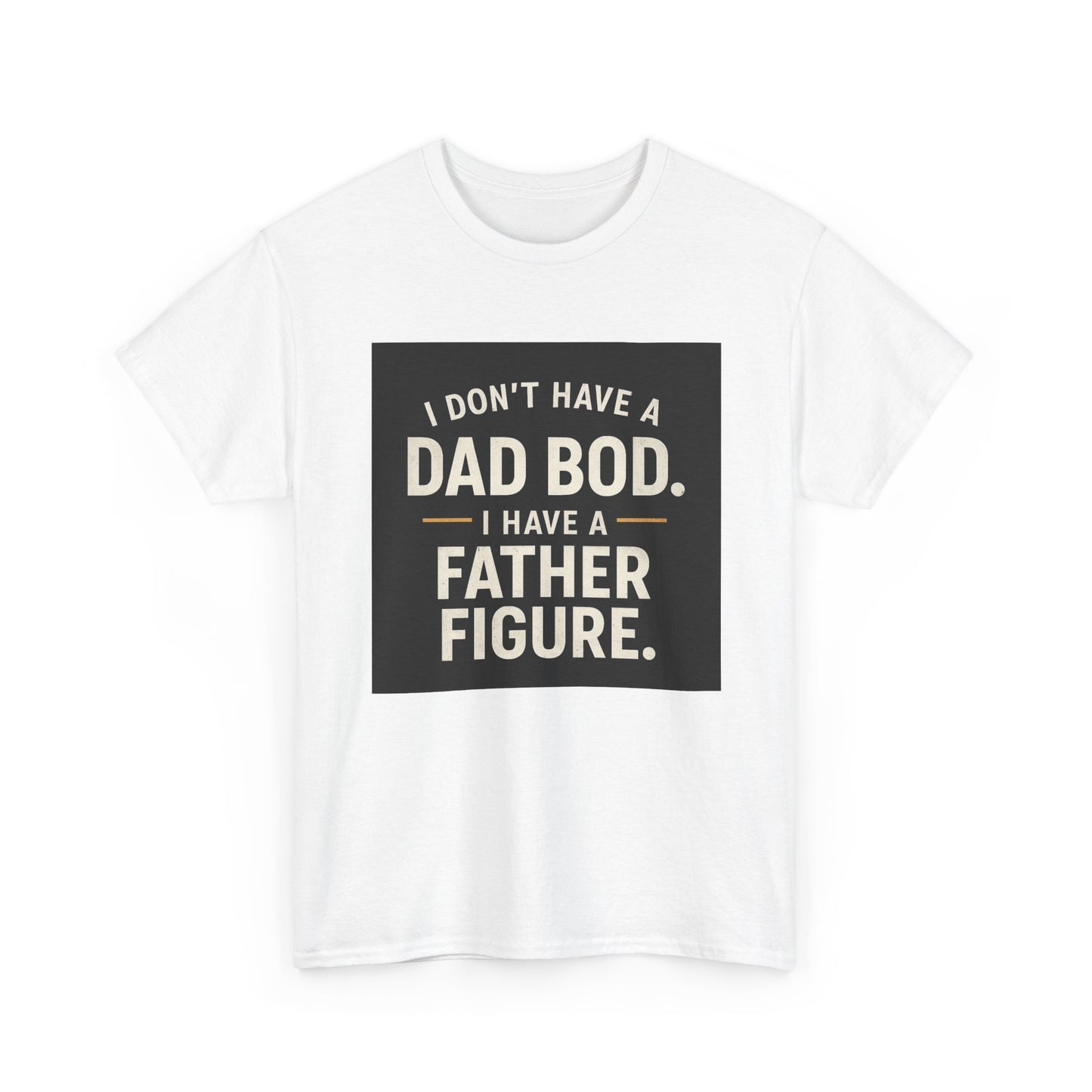 Dad Bod Funny Tee — "I Don't Have a Dad Bod. I Have a Father Figure."