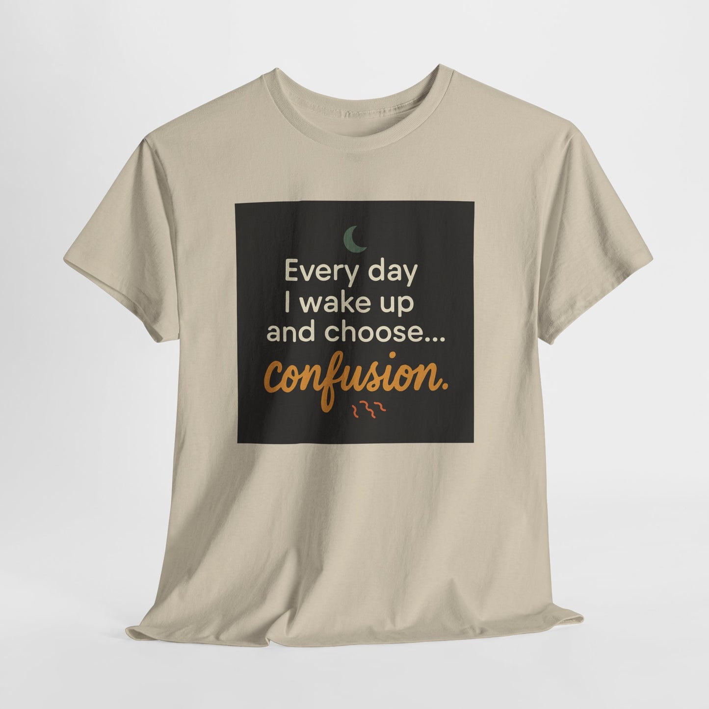T-Shirt — "Every day I wake up and choose... confusion." Funny Quote Tee