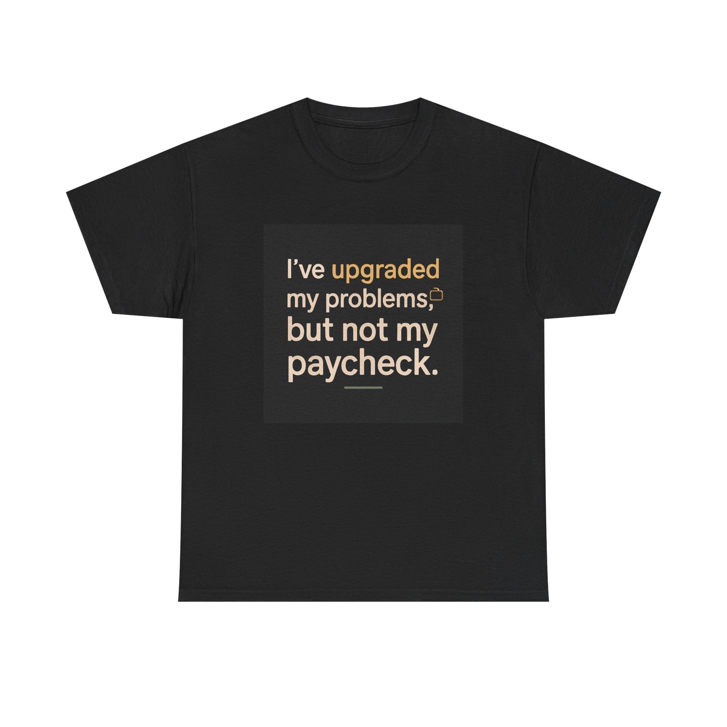 T-Shirt — "I've upgraded my problems, but not my paycheck." Funny Sarcastic Graphic Tee