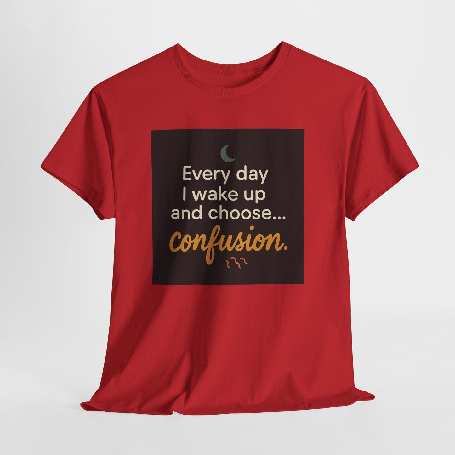 T-Shirt — "Every day I wake up and choose... confusion." Funny Quote Tee