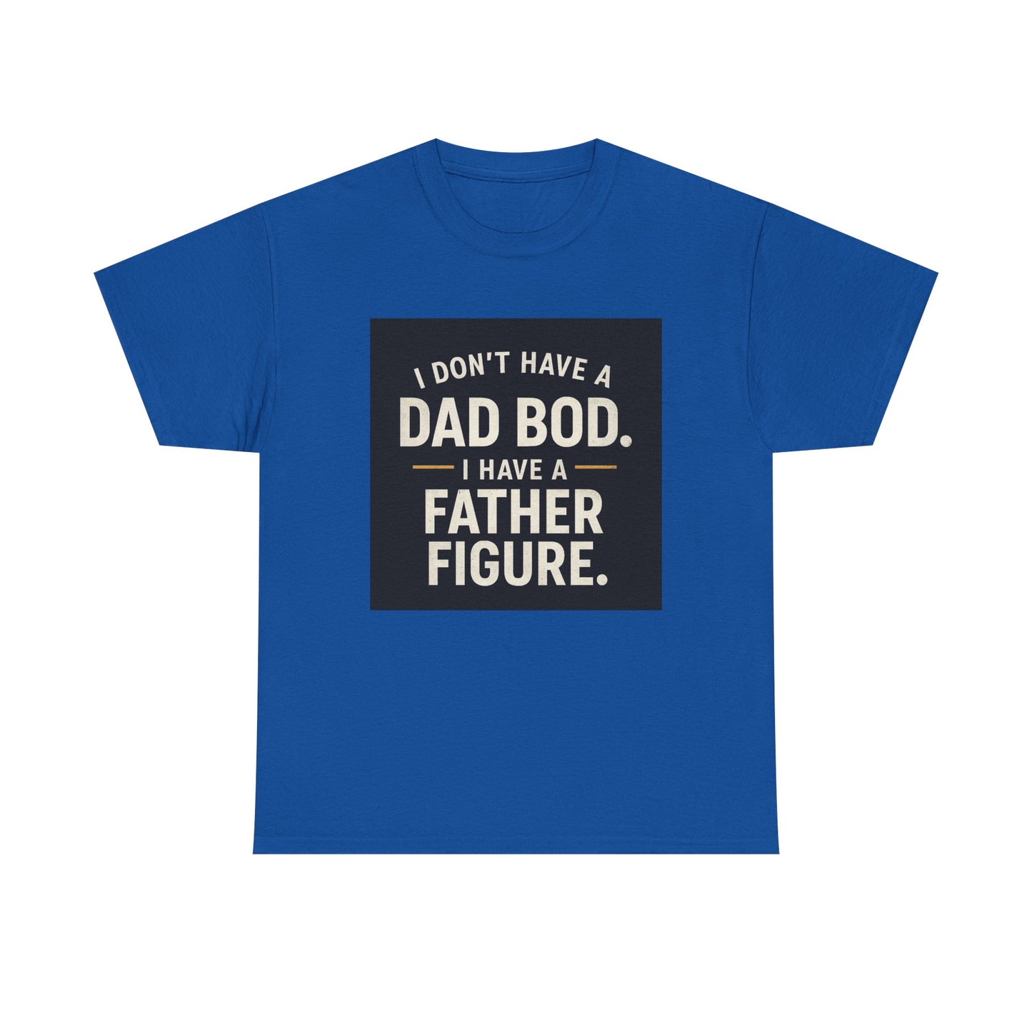 Dad Bod Funny Tee — "I Don't Have a Dad Bod. I Have a Father Figure."