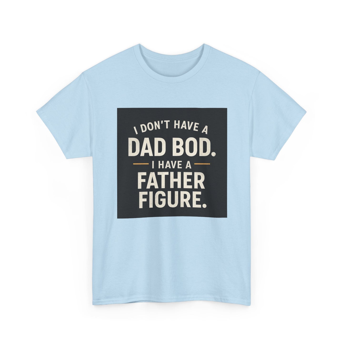 Dad Bod Funny Tee — "I Don't Have a Dad Bod. I Have a Father Figure."