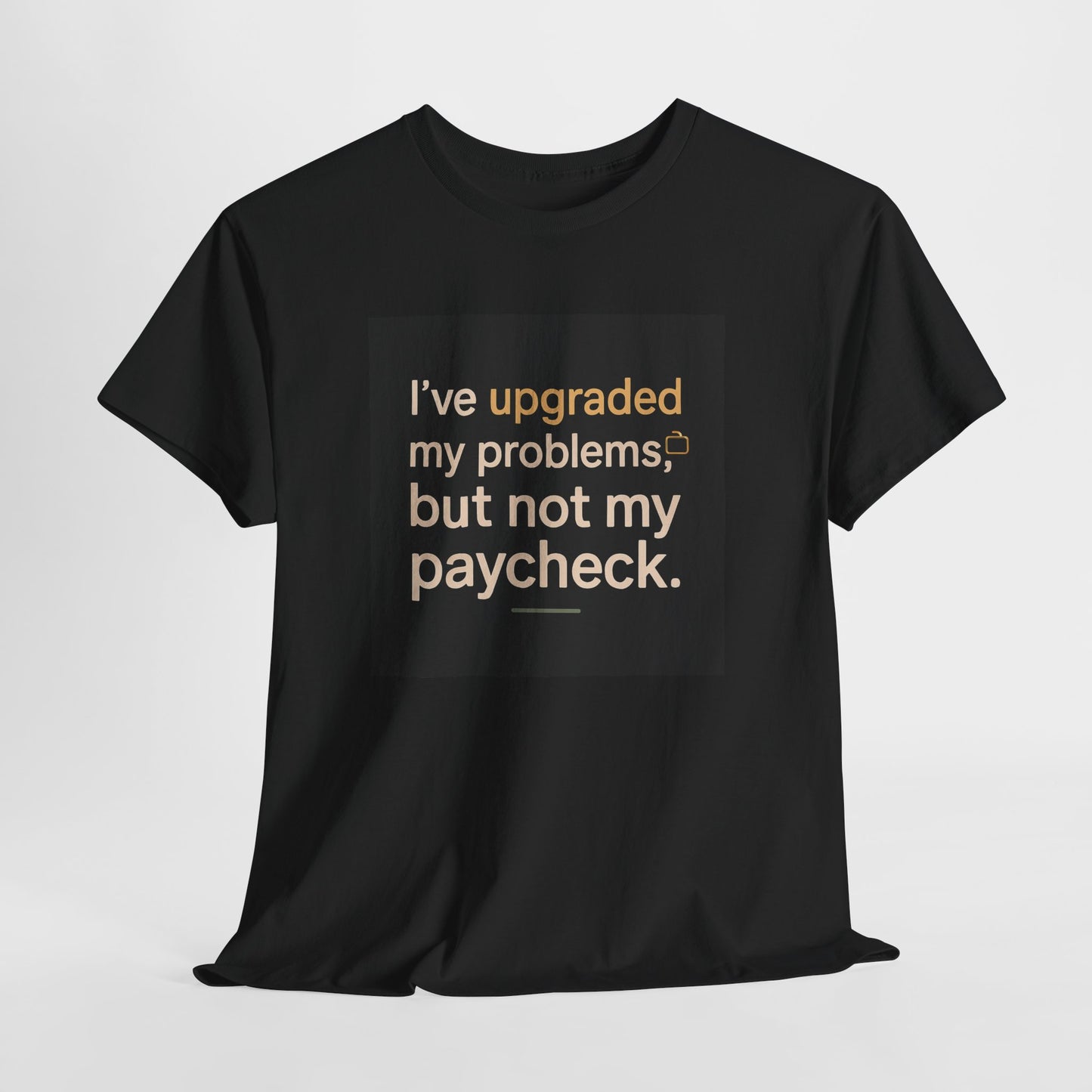 T-Shirt — "I've upgraded my problems, but not my paycheck." Funny Sarcastic Graphic Tee
