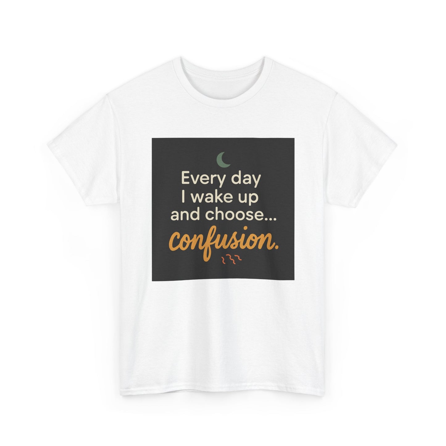 T-Shirt — "Every day I wake up and choose... confusion." Funny Quote Tee