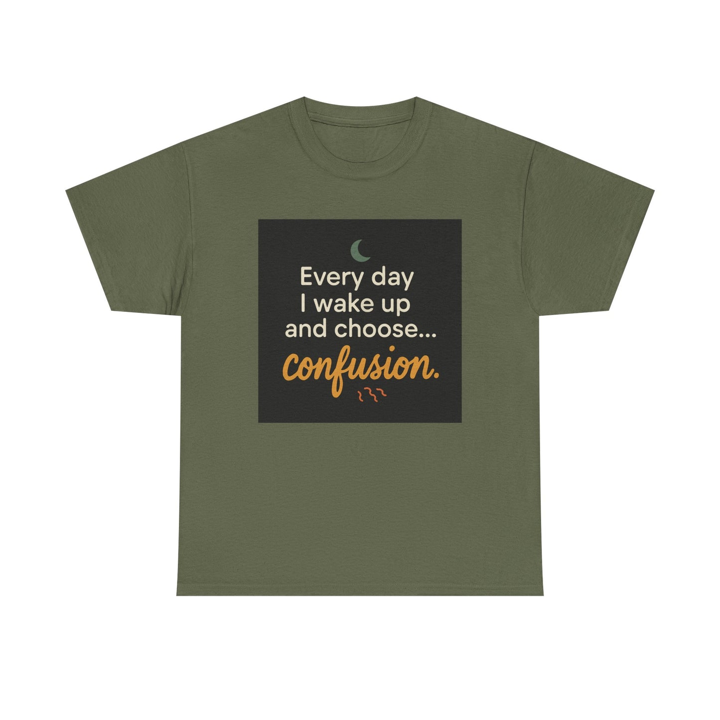 T-Shirt — "Every day I wake up and choose... confusion." Funny Quote Tee