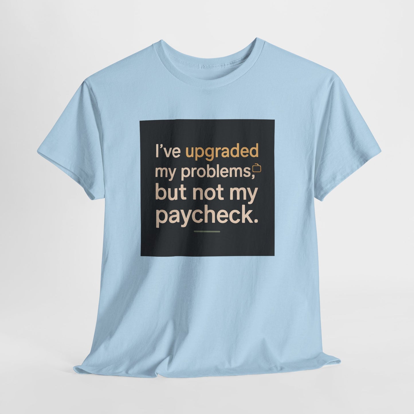 T-Shirt — "I've upgraded my problems, but not my paycheck." Funny Sarcastic Graphic Tee