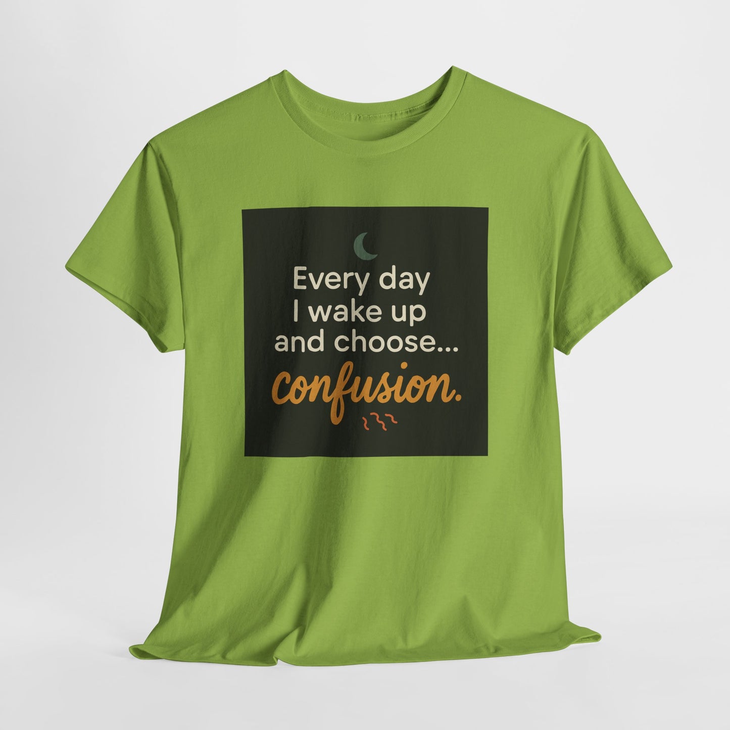 T-Shirt — "Every day I wake up and choose... confusion." Funny Quote Tee