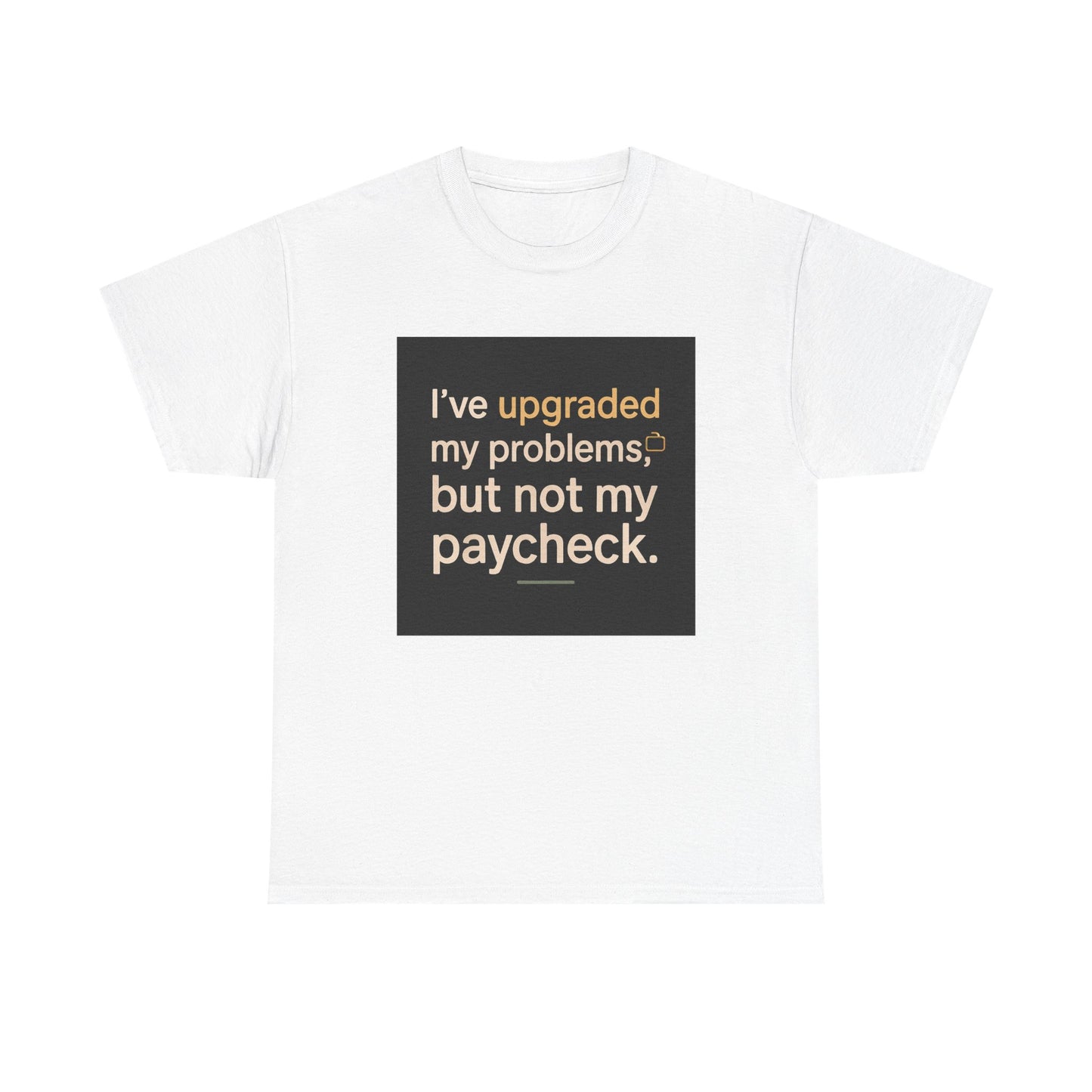 T-Shirt — "I've upgraded my problems, but not my paycheck." Funny Sarcastic Graphic Tee