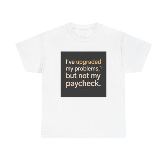 T-Shirt — "I've upgraded my problems, but not my paycheck." Funny Sarcastic Graphic Tee