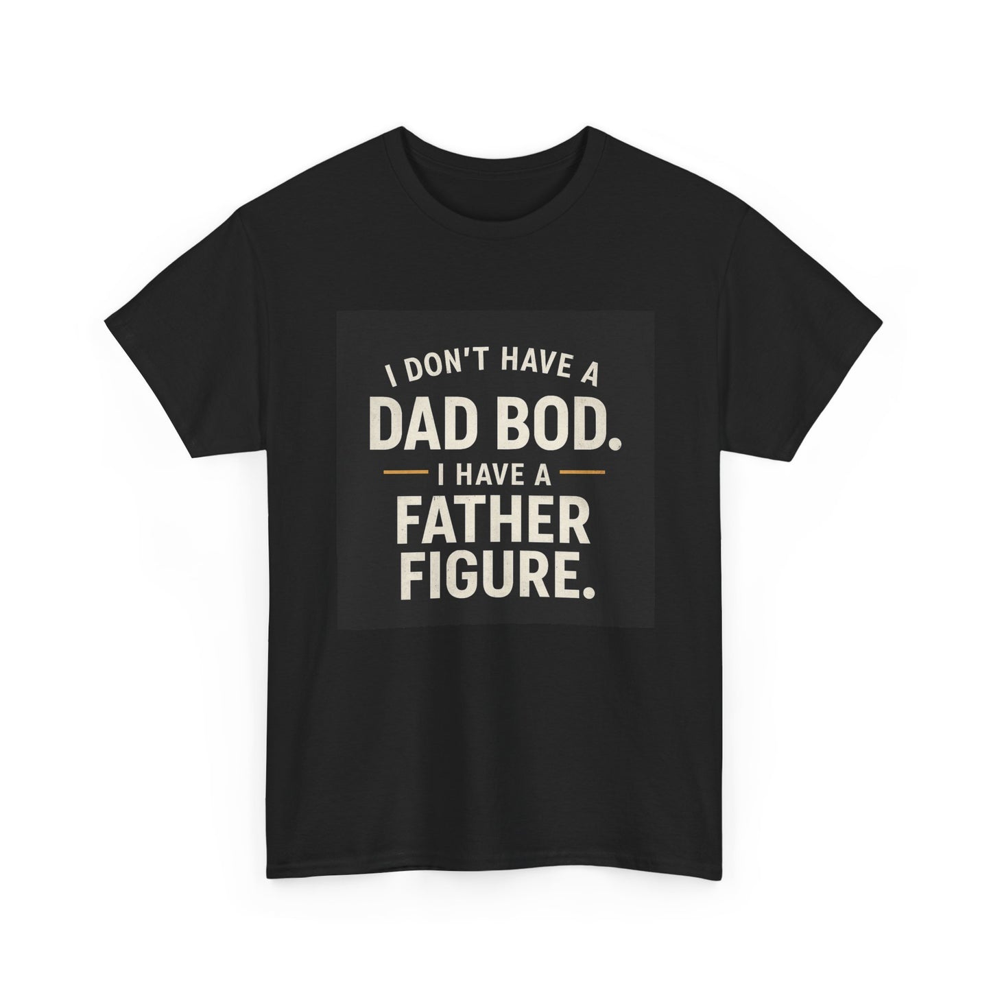 Dad Bod Funny Tee — "I Don't Have a Dad Bod. I Have a Father Figure."