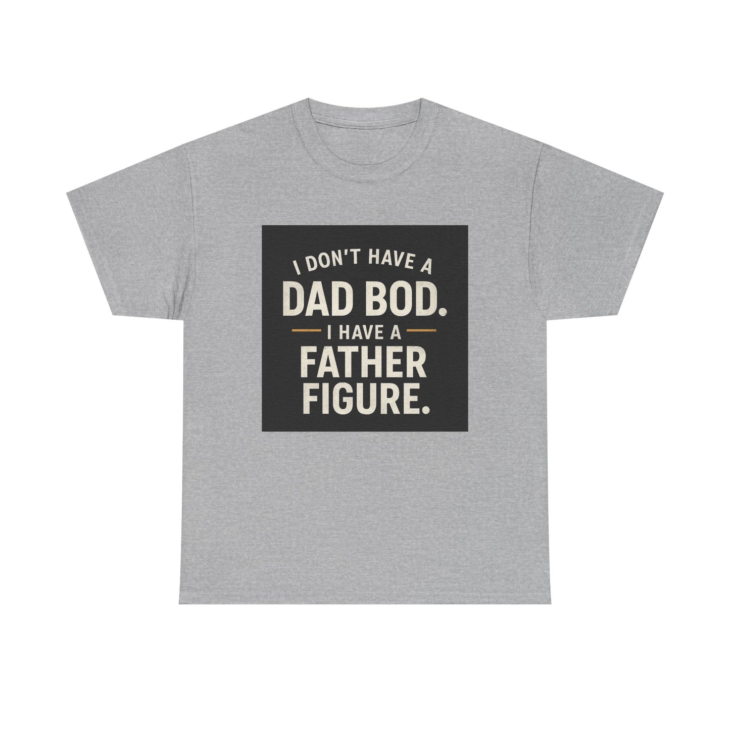 Dad Bod Funny Tee — "I Don't Have a Dad Bod. I Have a Father Figure."