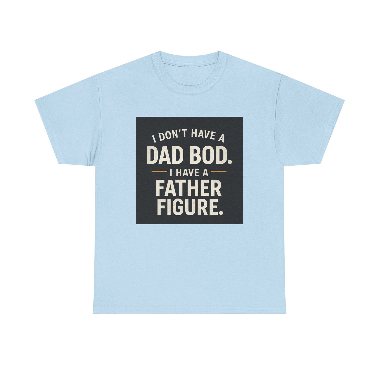 Dad Bod Funny Tee — "I Don't Have a Dad Bod. I Have a Father Figure."