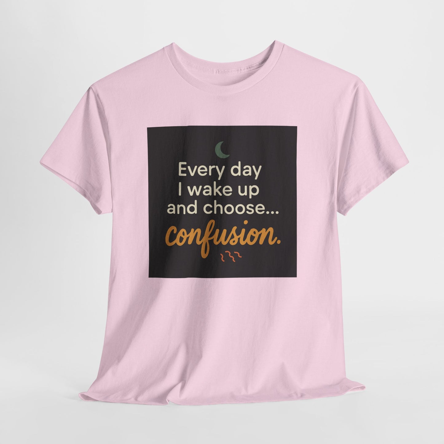 T-Shirt — "Every day I wake up and choose... confusion." Funny Quote Tee