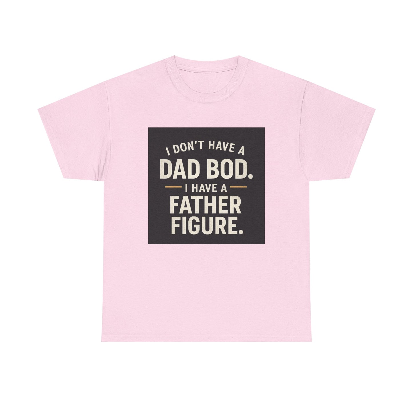 Dad Bod Funny Tee — "I Don't Have a Dad Bod. I Have a Father Figure."