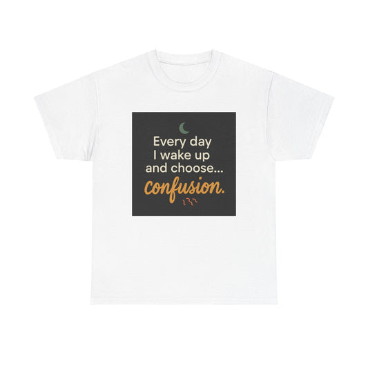 T-Shirt — "Every day I wake up and choose... confusion." Funny Quote Tee