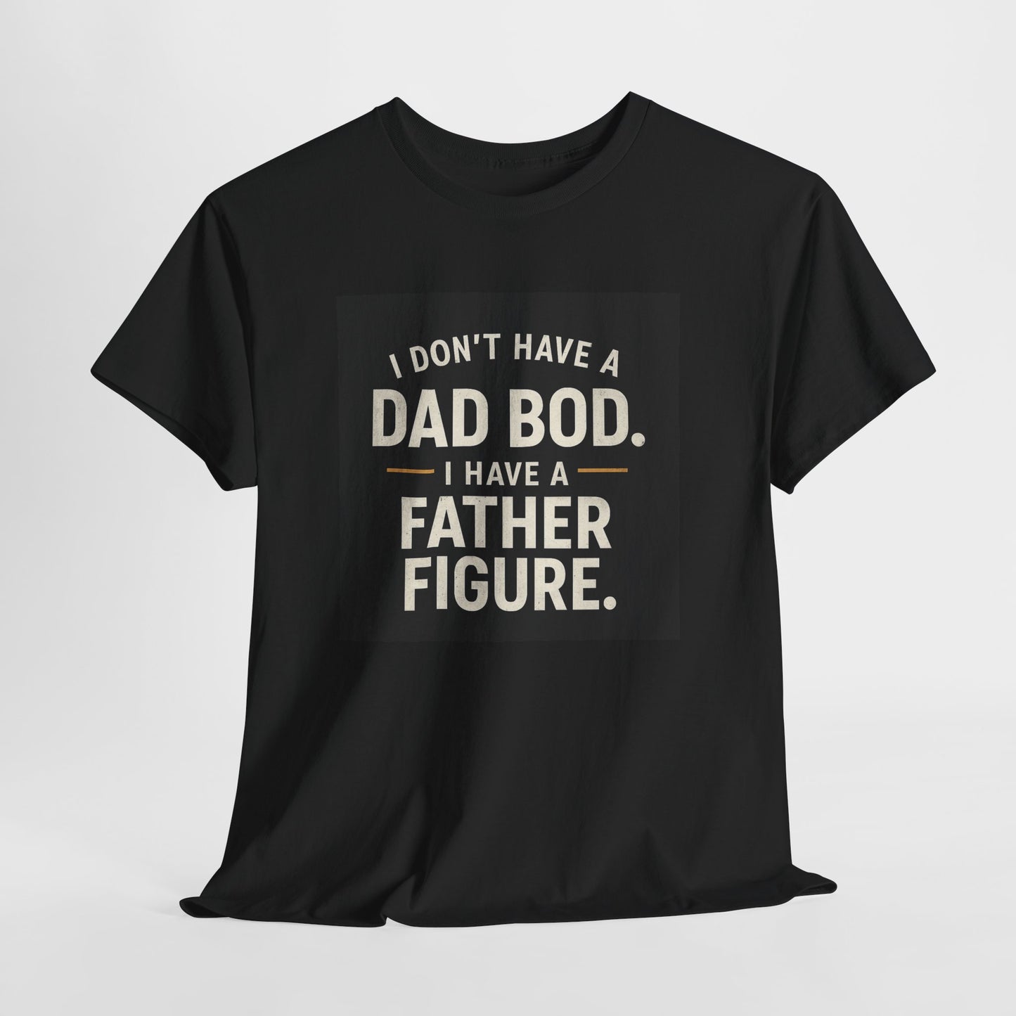 Dad Bod Funny Tee — "I Don't Have a Dad Bod. I Have a Father Figure."