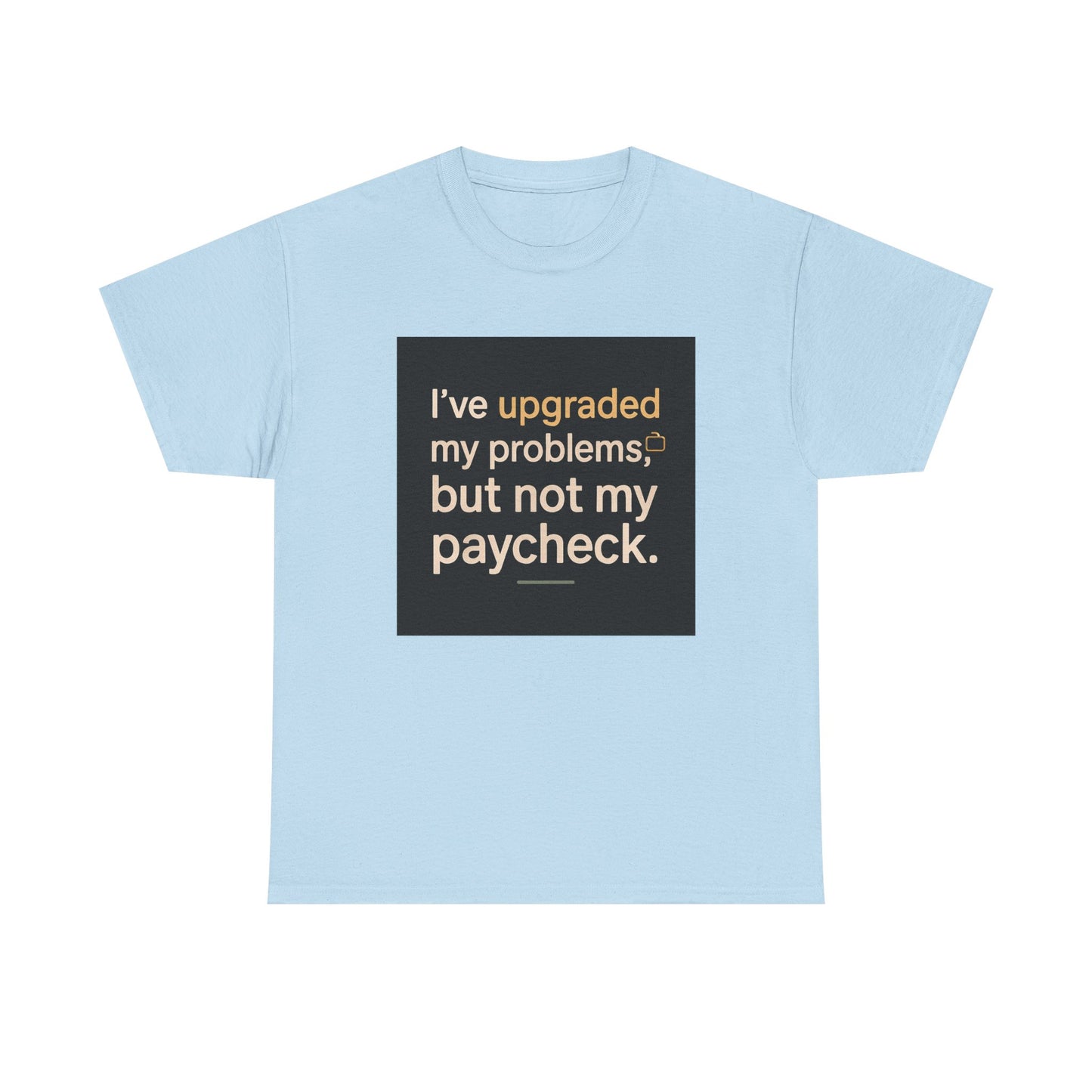 T-Shirt — "I've upgraded my problems, but not my paycheck." Funny Sarcastic Graphic Tee