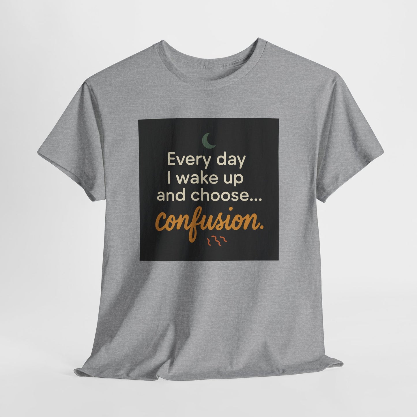 T-Shirt — "Every day I wake up and choose... confusion." Funny Quote Tee