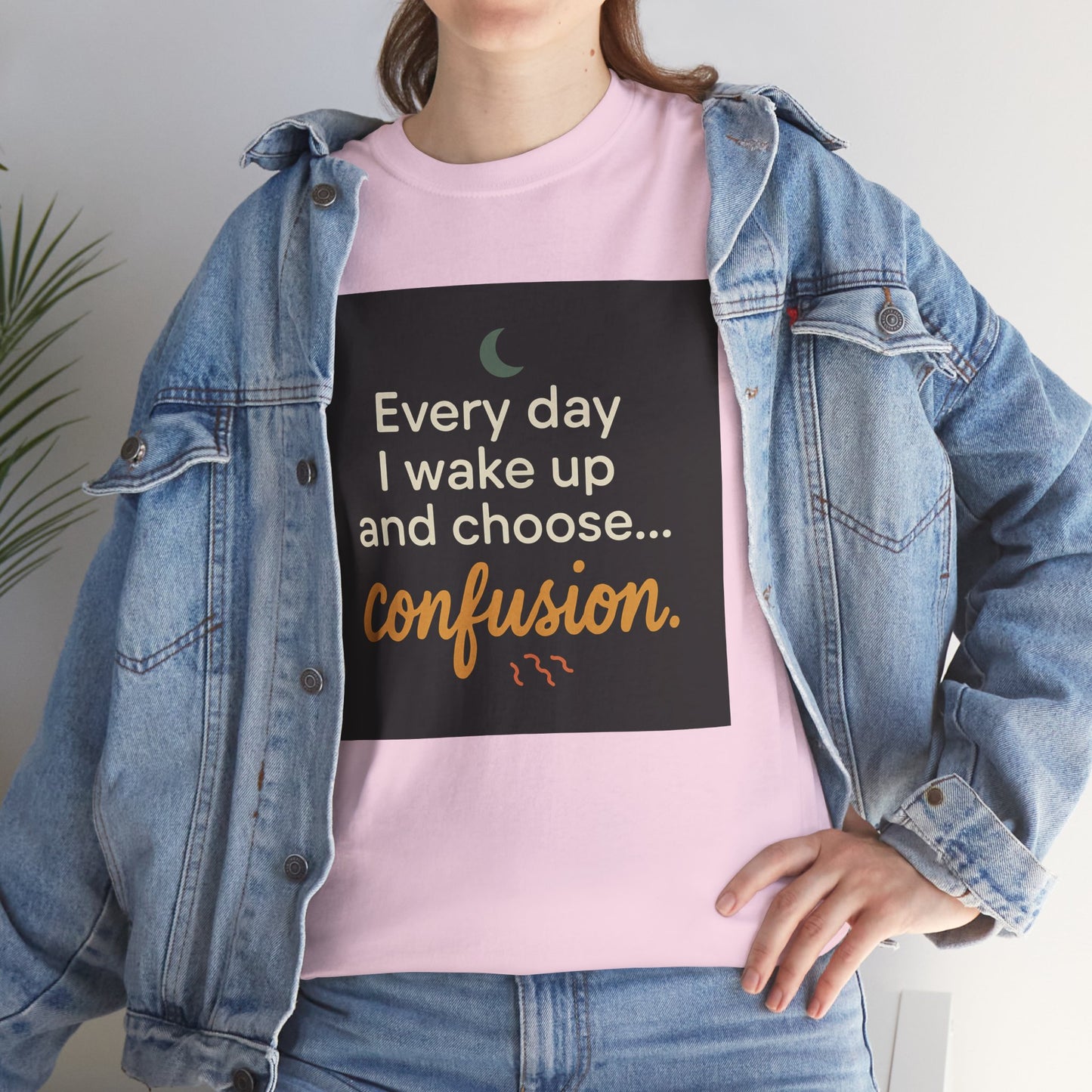 T-Shirt — "Every day I wake up and choose... confusion." Funny Quote Tee
