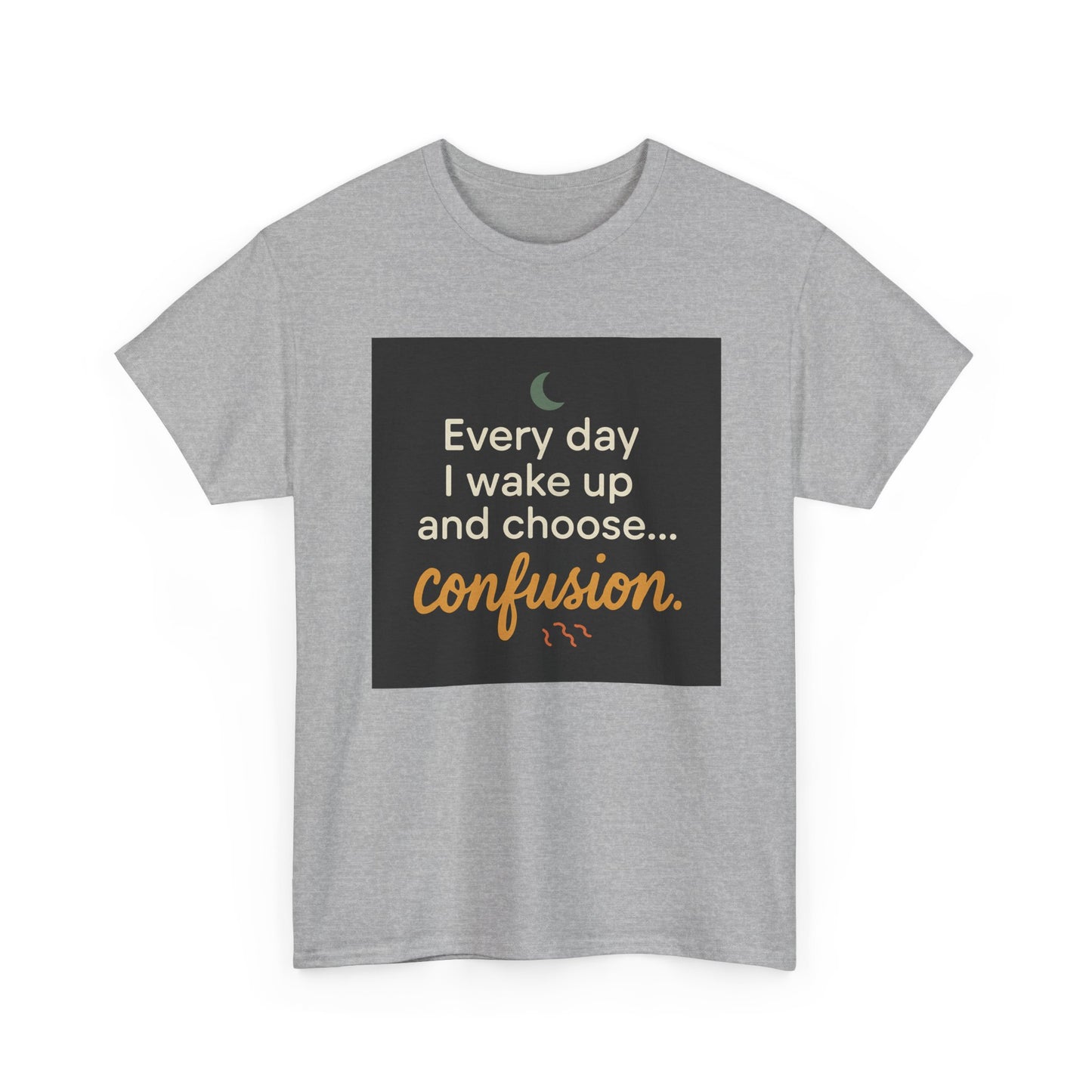 T-Shirt — "Every day I wake up and choose... confusion." Funny Quote Tee