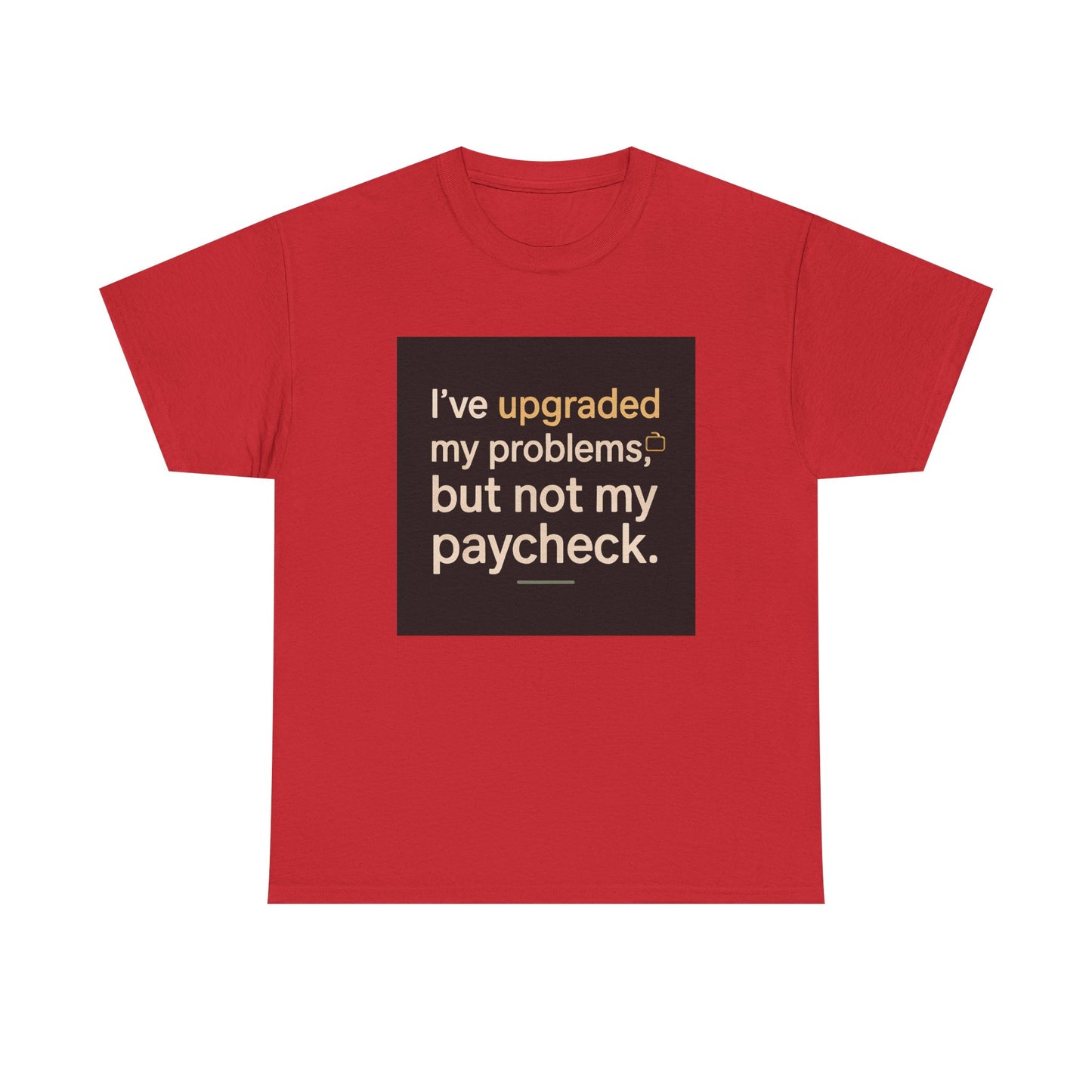 T-Shirt — "I've upgraded my problems, but not my paycheck." Funny Sarcastic Graphic Tee