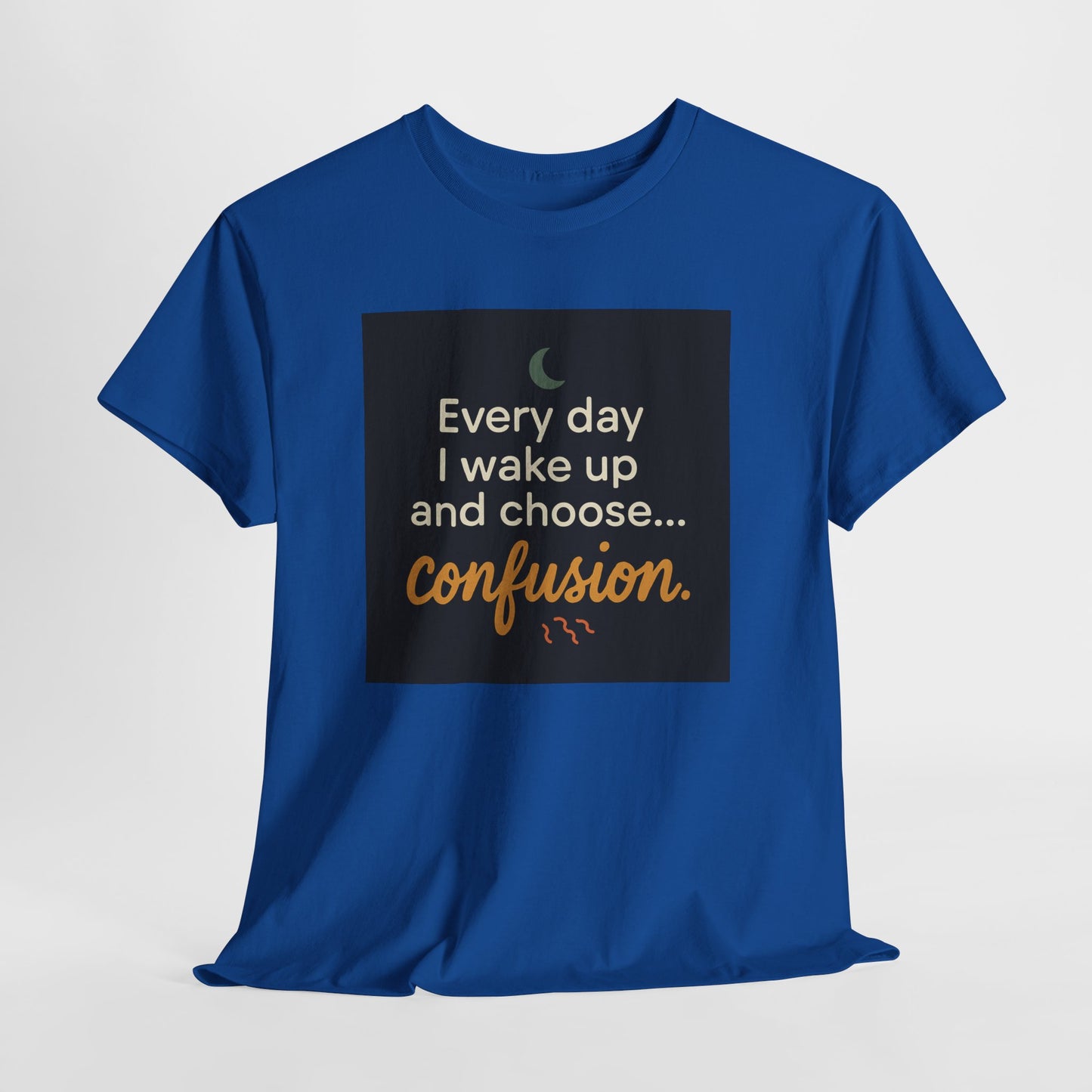 T-Shirt — "Every day I wake up and choose... confusion." Funny Quote Tee