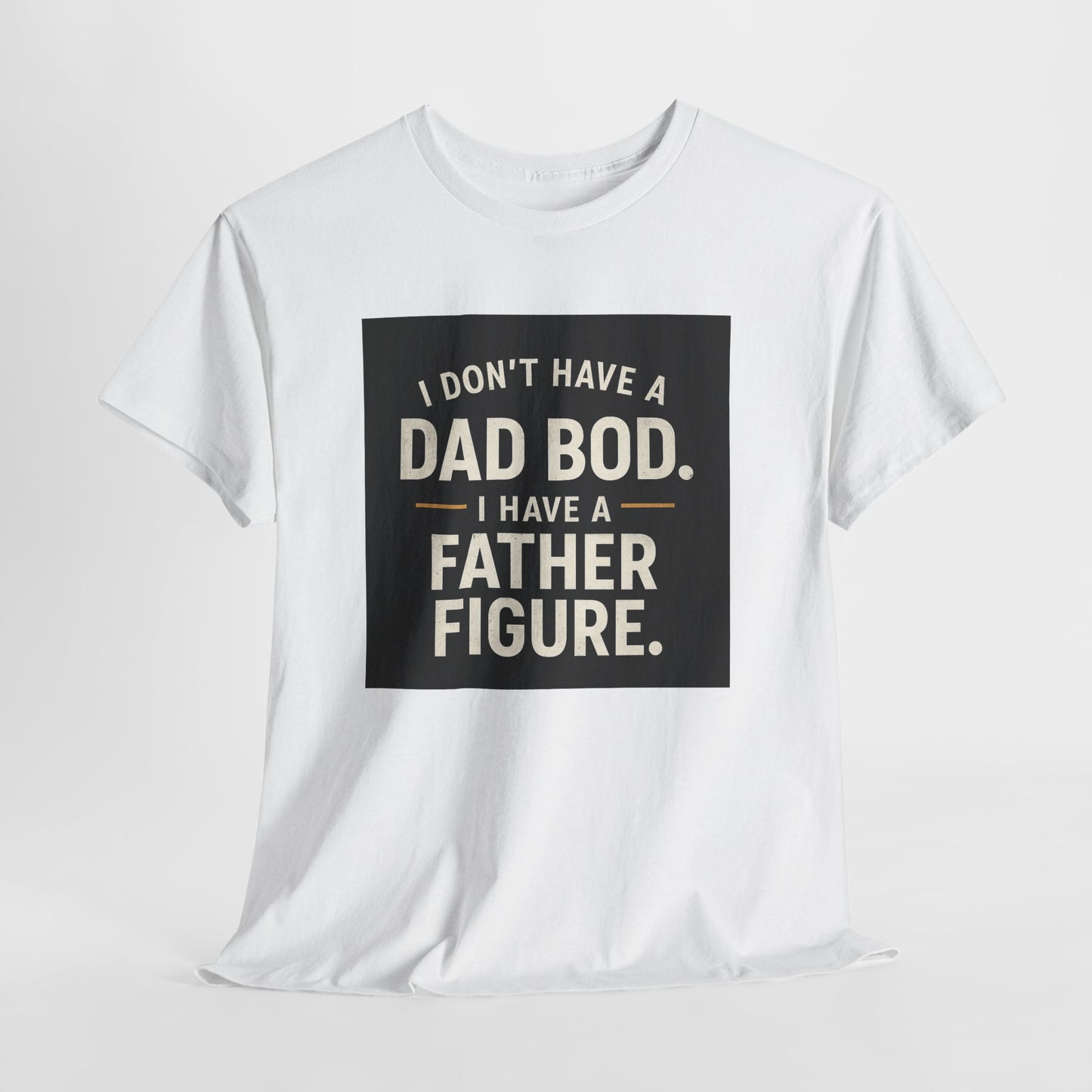 Dad Bod Funny Tee — "I Don't Have a Dad Bod. I Have a Father Figure."