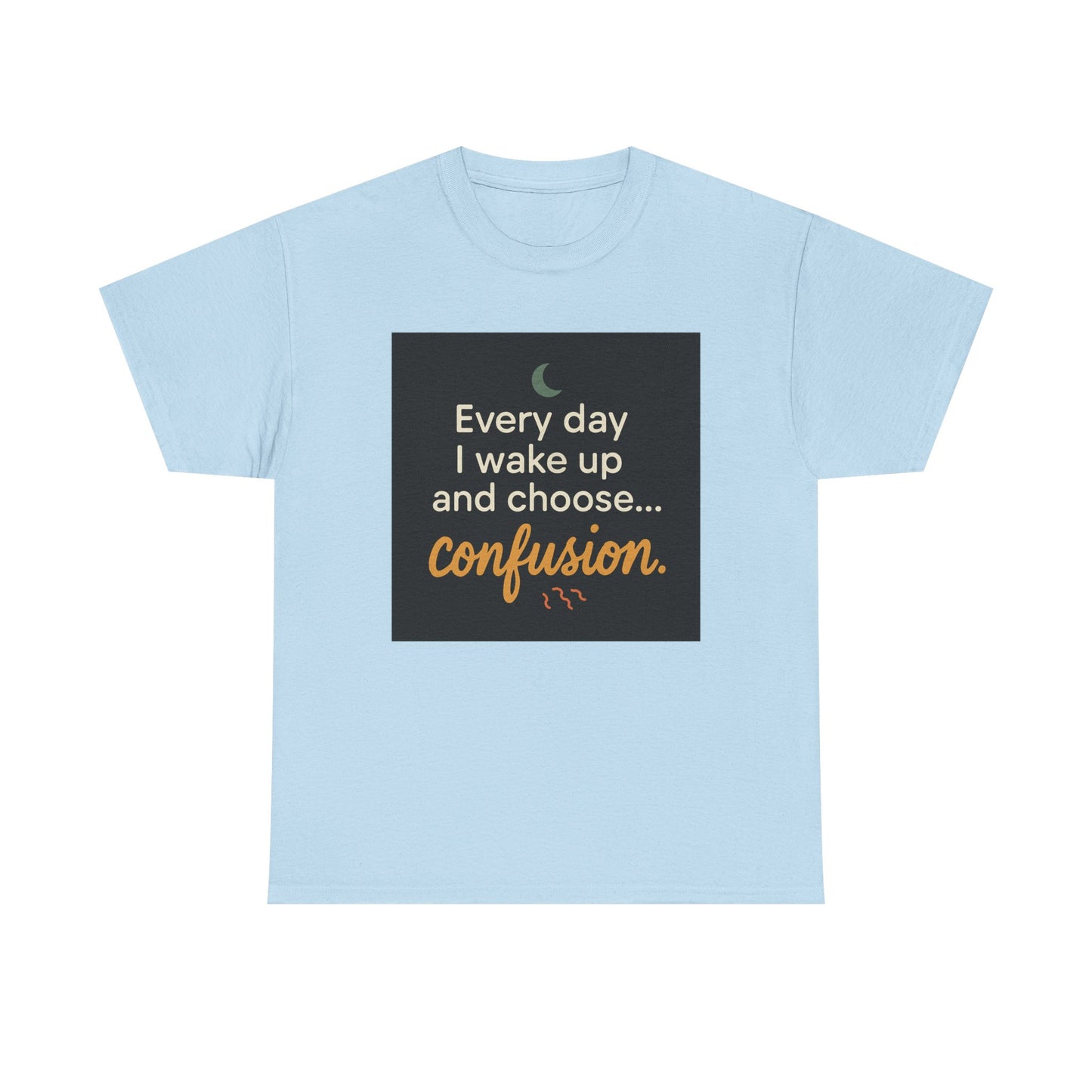 T-Shirt — "Every day I wake up and choose... confusion." Funny Quote Tee