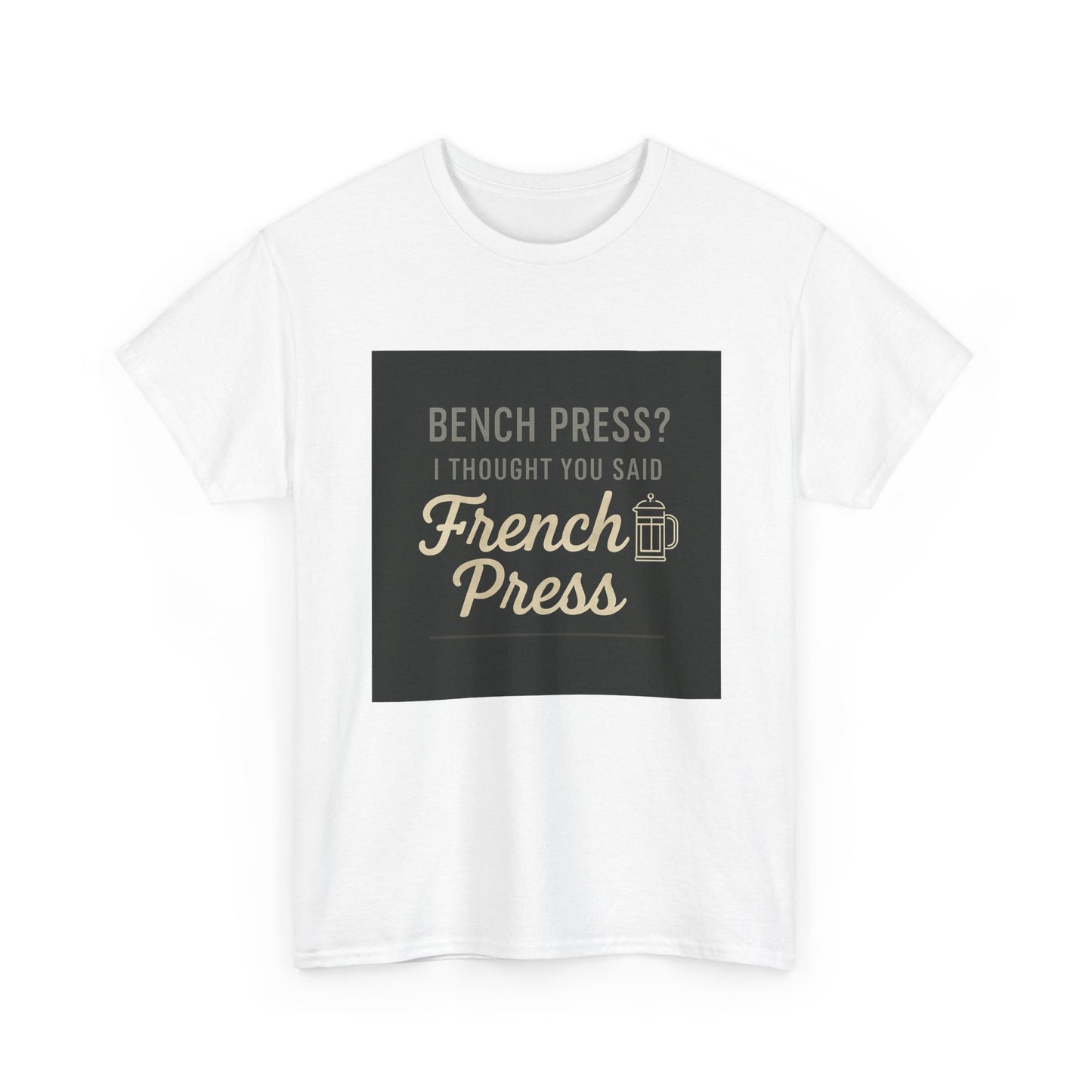 Coffee Humor Tee — “Bench Press? I Thought You Said French Press”