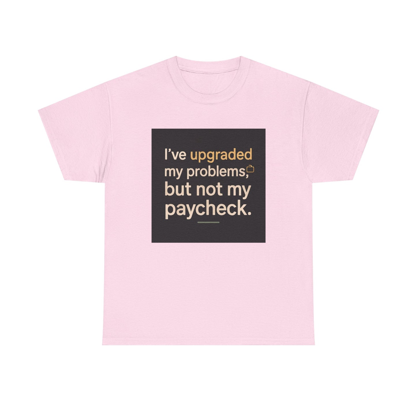 T-Shirt — "I've upgraded my problems, but not my paycheck." Funny Sarcastic Graphic Tee
