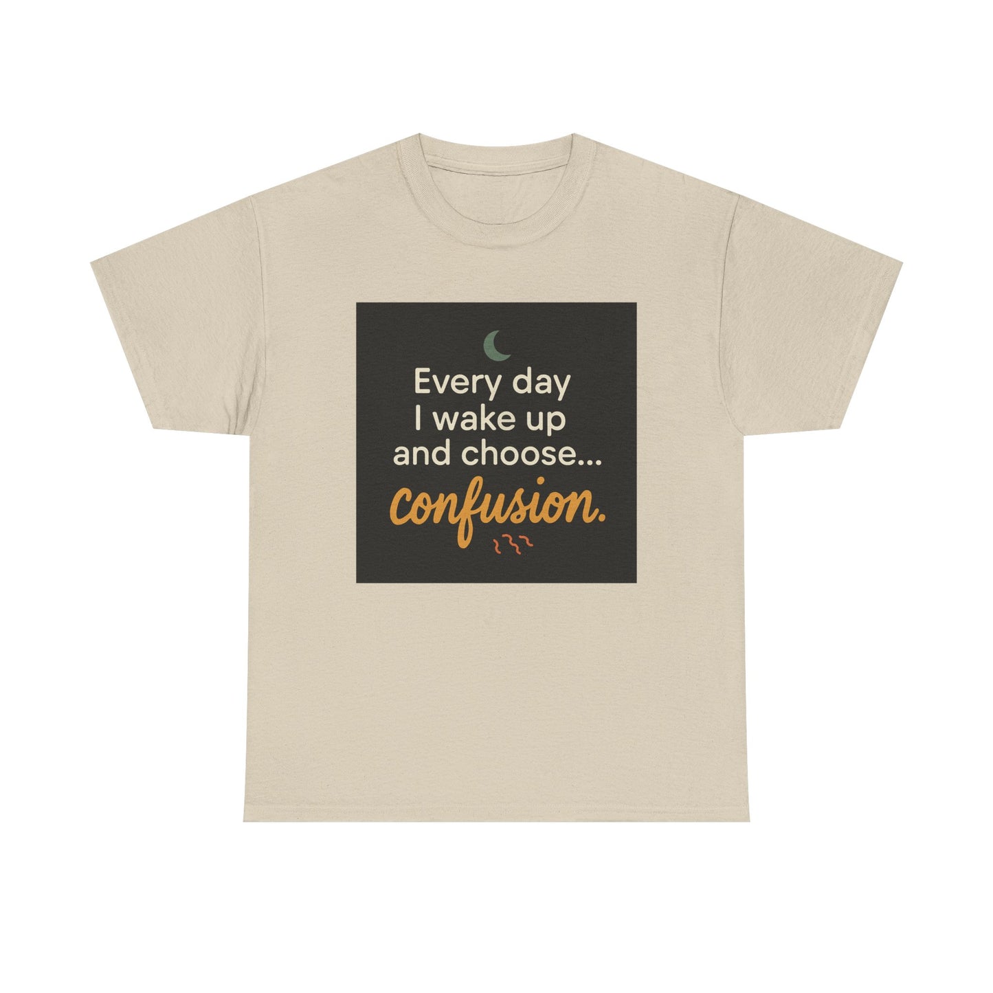 T-Shirt — "Every day I wake up and choose... confusion." Funny Quote Tee