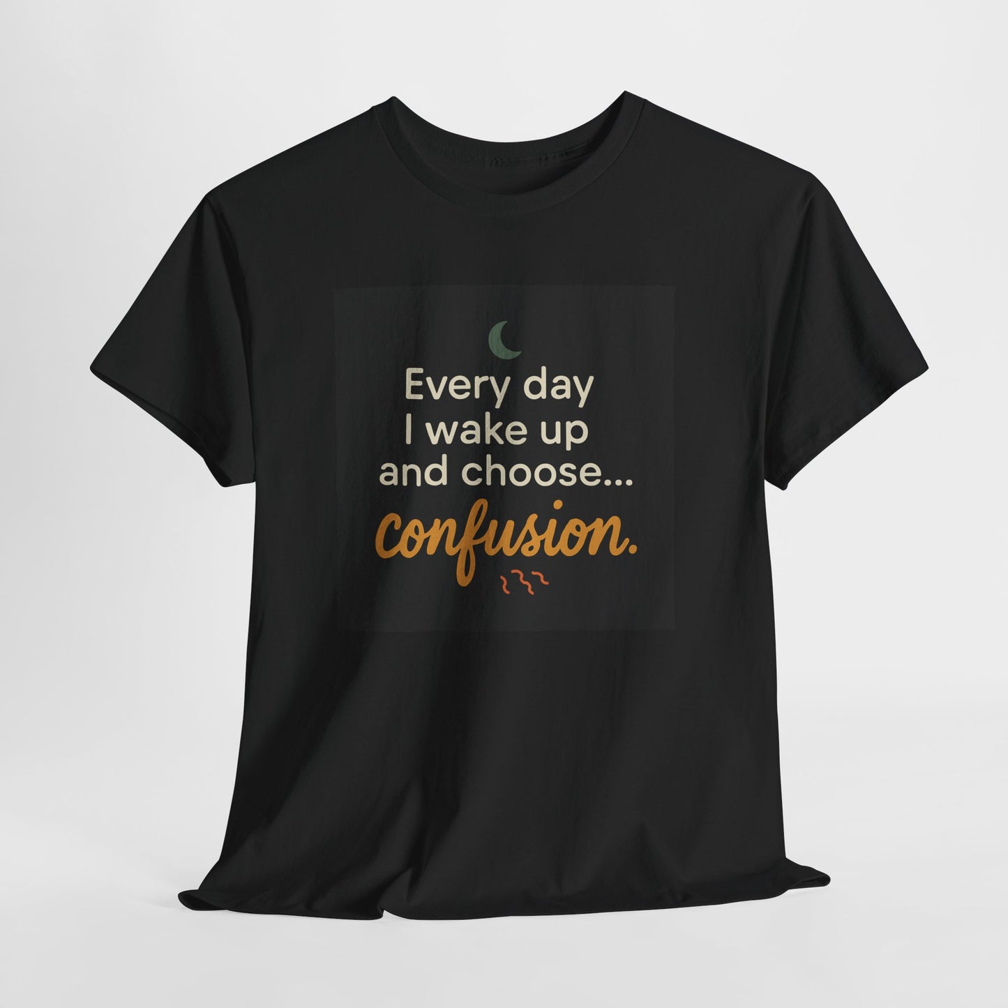 T-Shirt — "Every day I wake up and choose... confusion." Funny Quote Tee