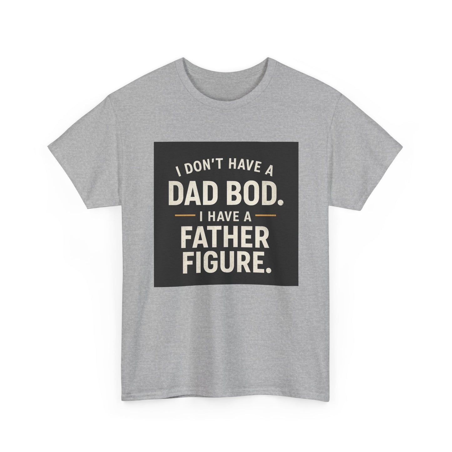 Dad Bod Funny Tee — "I Don't Have a Dad Bod. I Have a Father Figure."