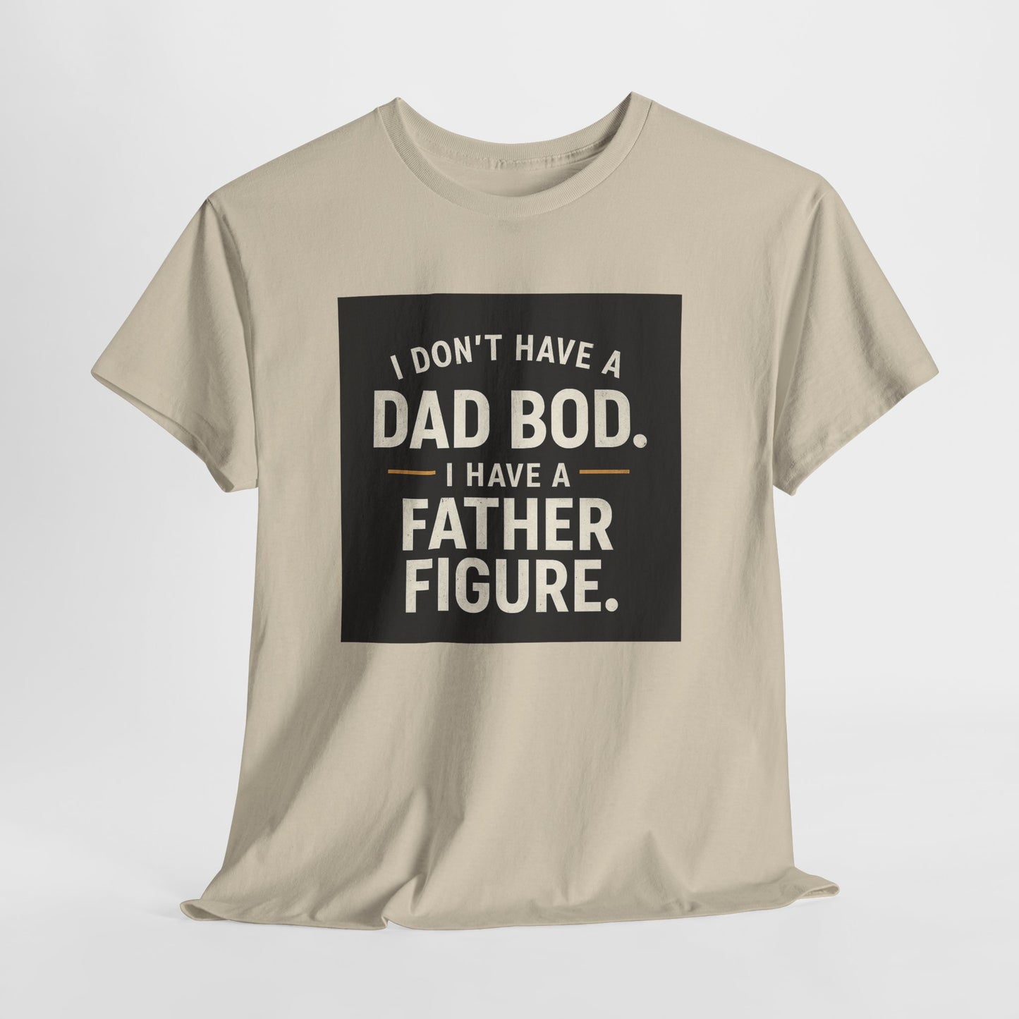 Dad Bod Funny Tee — "I Don't Have a Dad Bod. I Have a Father Figure."