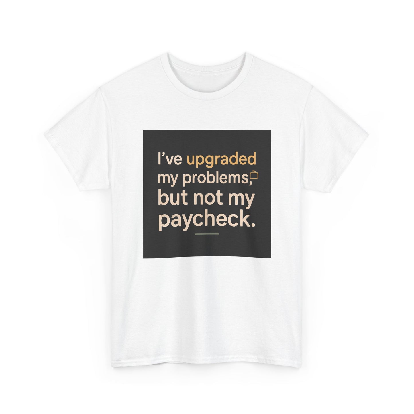T-Shirt — "I've upgraded my problems, but not my paycheck." Funny Sarcastic Graphic Tee