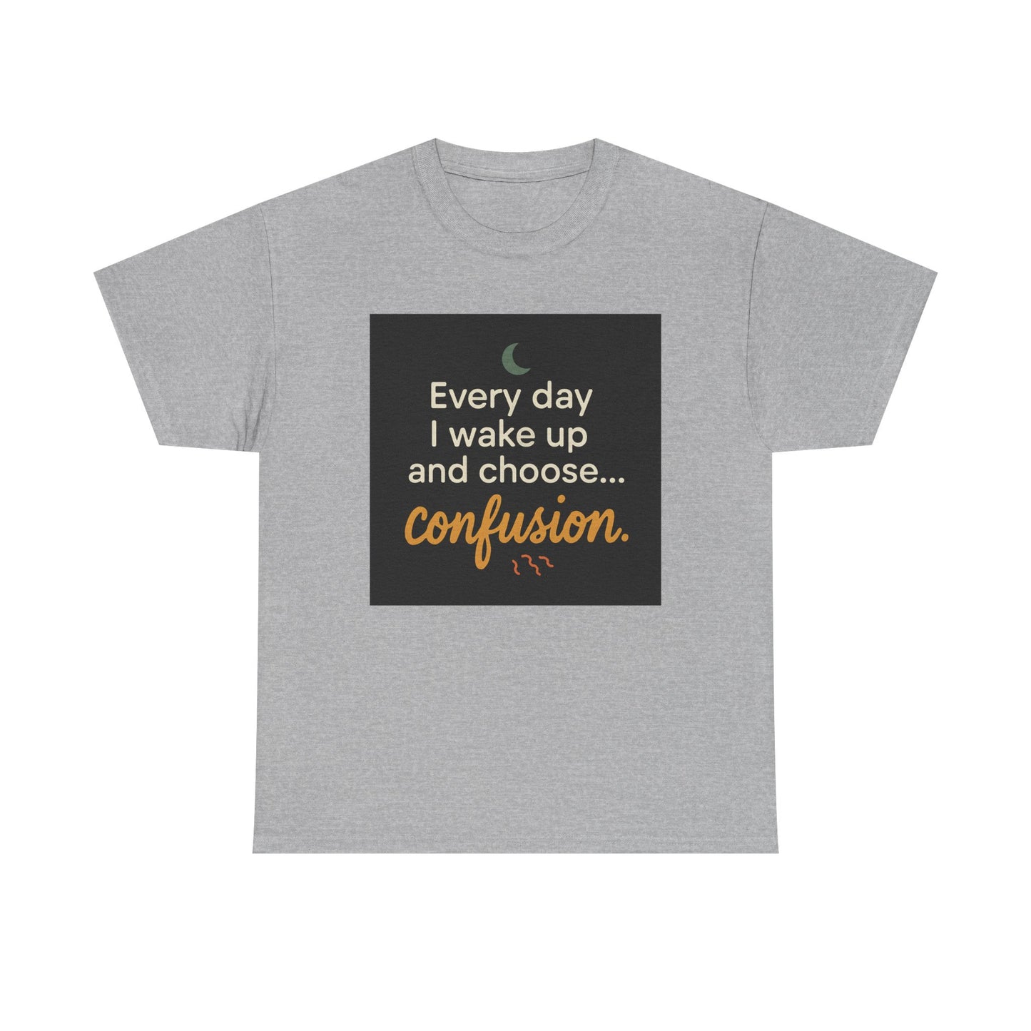 T-Shirt — "Every day I wake up and choose... confusion." Funny Quote Tee