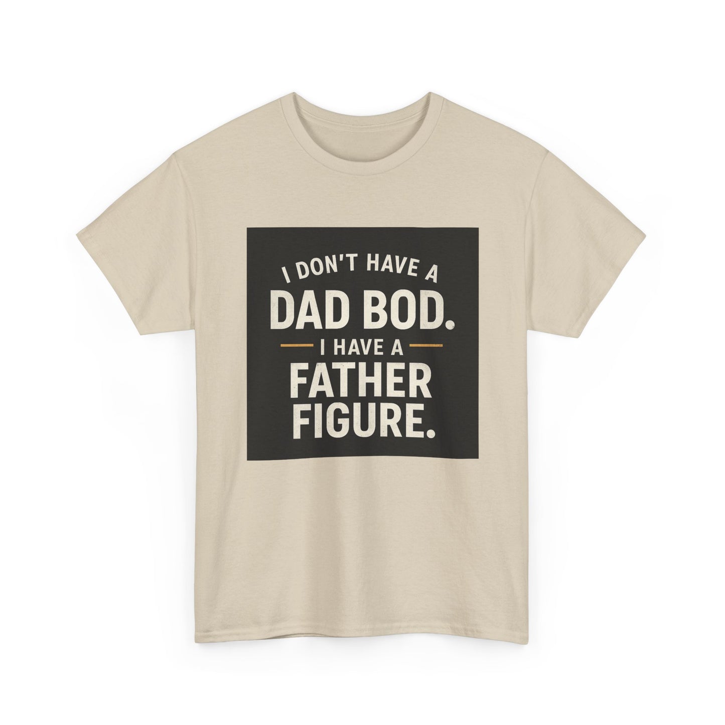 Dad Bod Funny Tee — "I Don't Have a Dad Bod. I Have a Father Figure."