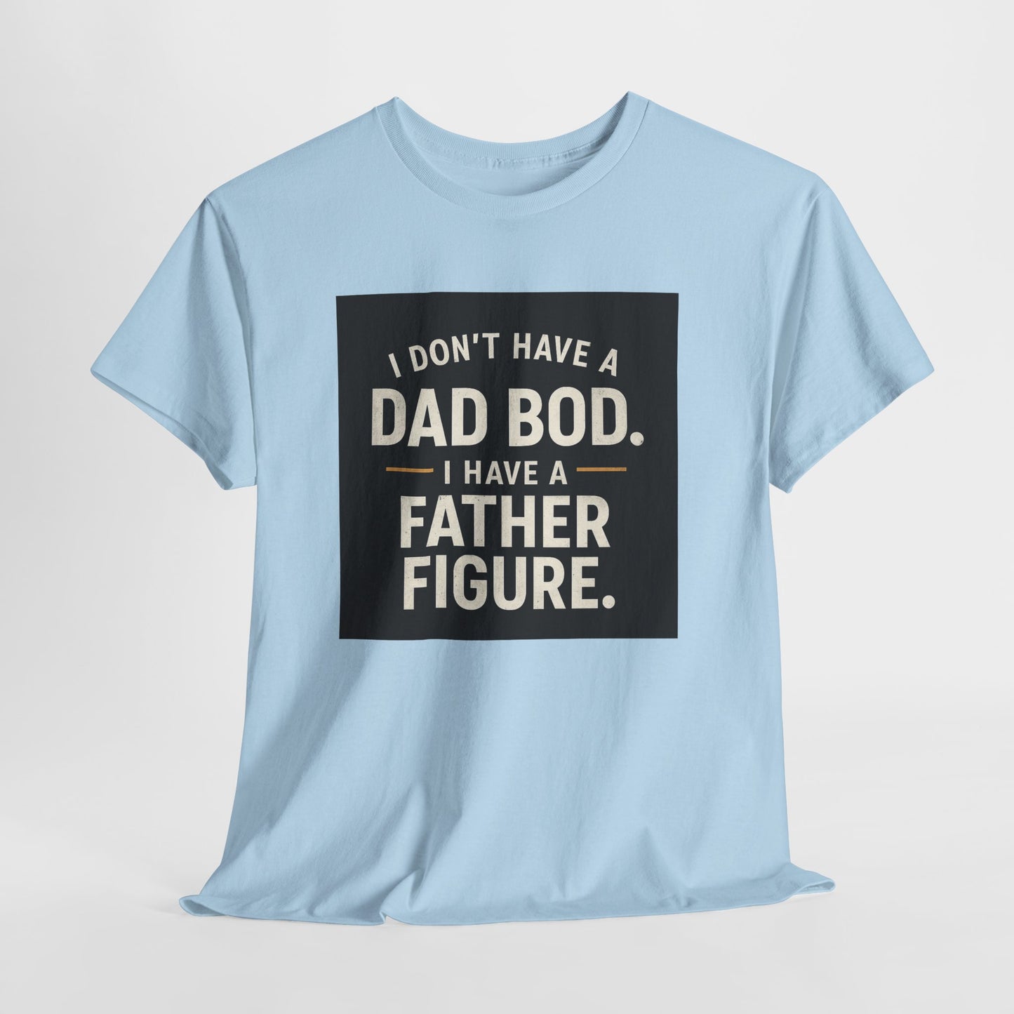 Dad Bod Funny Tee — "I Don't Have a Dad Bod. I Have a Father Figure."