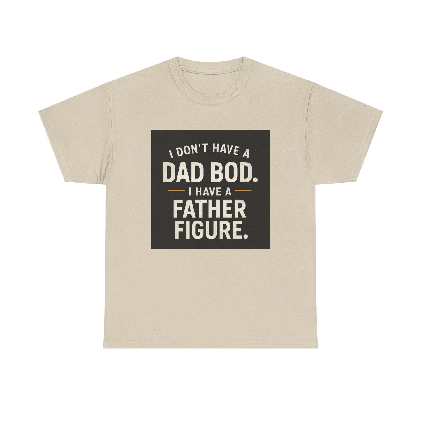 Dad Bod Funny Tee — "I Don't Have a Dad Bod. I Have a Father Figure."