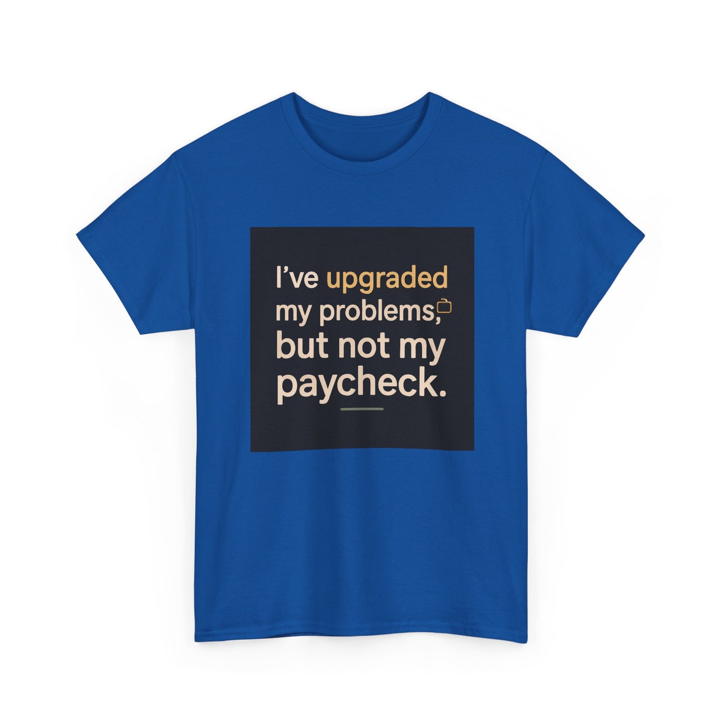 T-Shirt — "I've upgraded my problems, but not my paycheck." Funny Sarcastic Graphic Tee