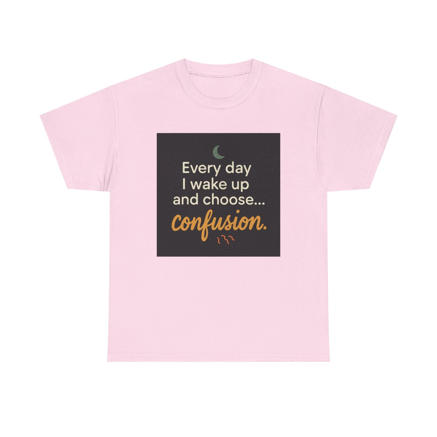 T-Shirt — "Every day I wake up and choose... confusion." Funny Quote Tee