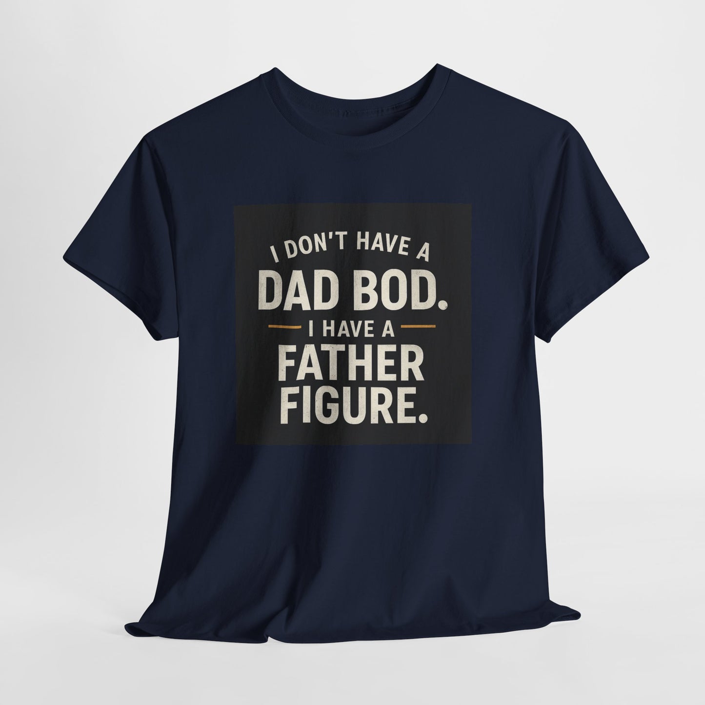 Dad Bod Funny Tee — "I Don't Have a Dad Bod. I Have a Father Figure."
