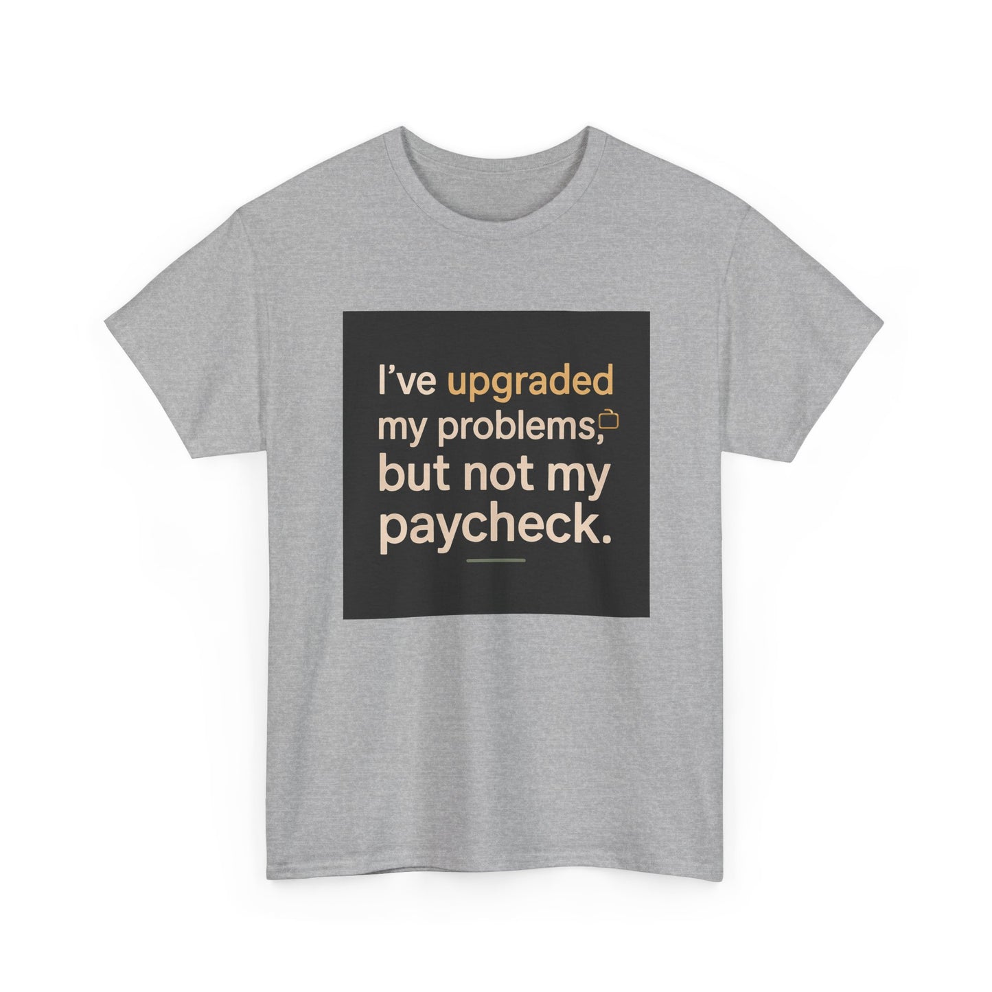 T-Shirt — "I've upgraded my problems, but not my paycheck." Funny Sarcastic Graphic Tee