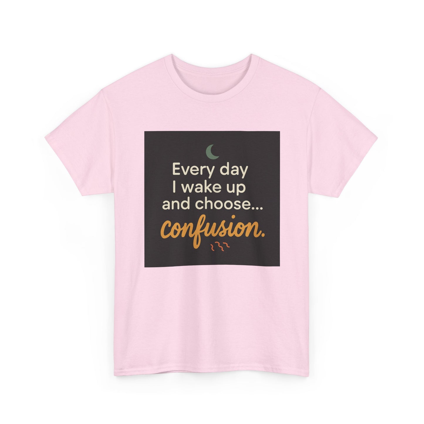T-Shirt — "Every day I wake up and choose... confusion." Funny Quote Tee