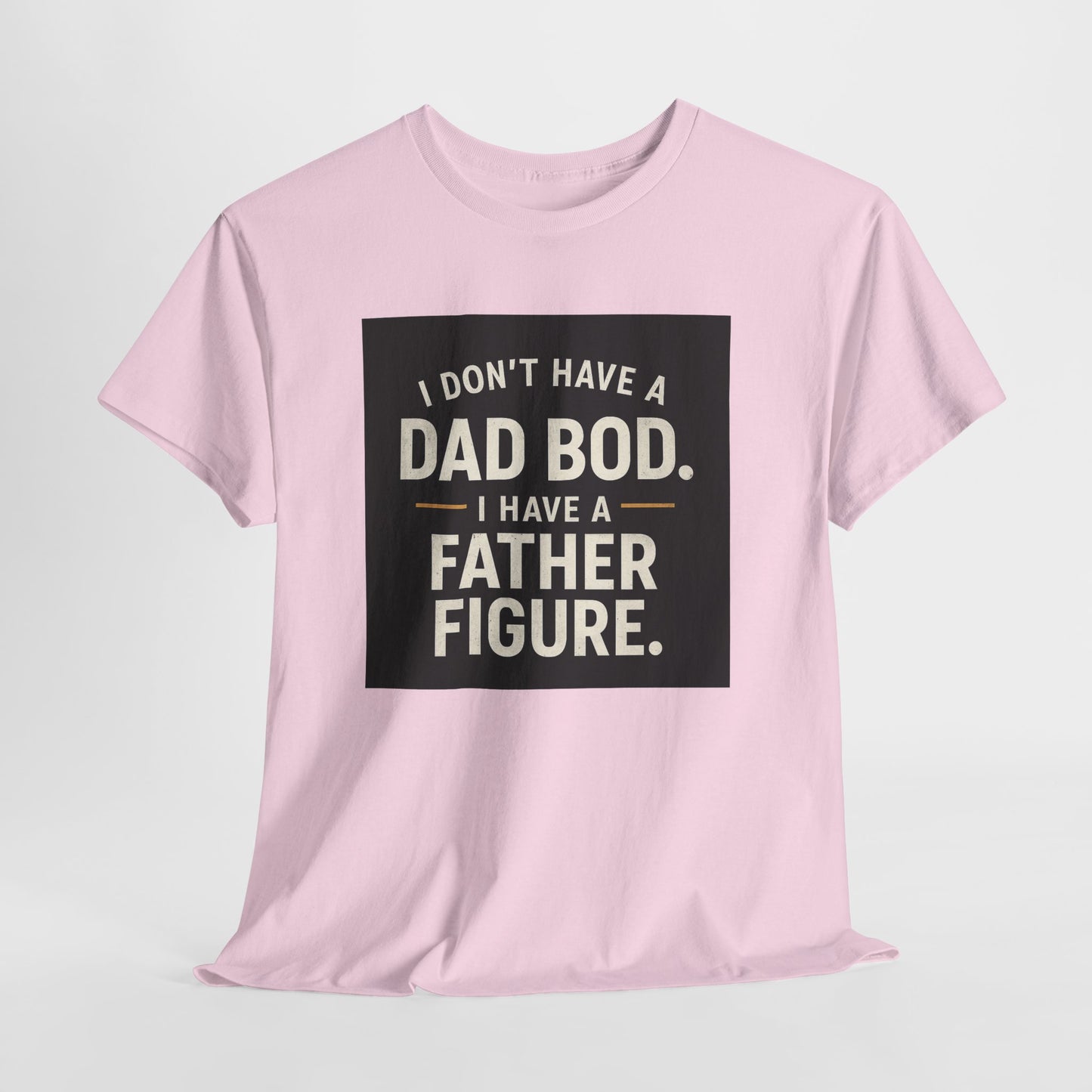Dad Bod Funny Tee — "I Don't Have a Dad Bod. I Have a Father Figure."