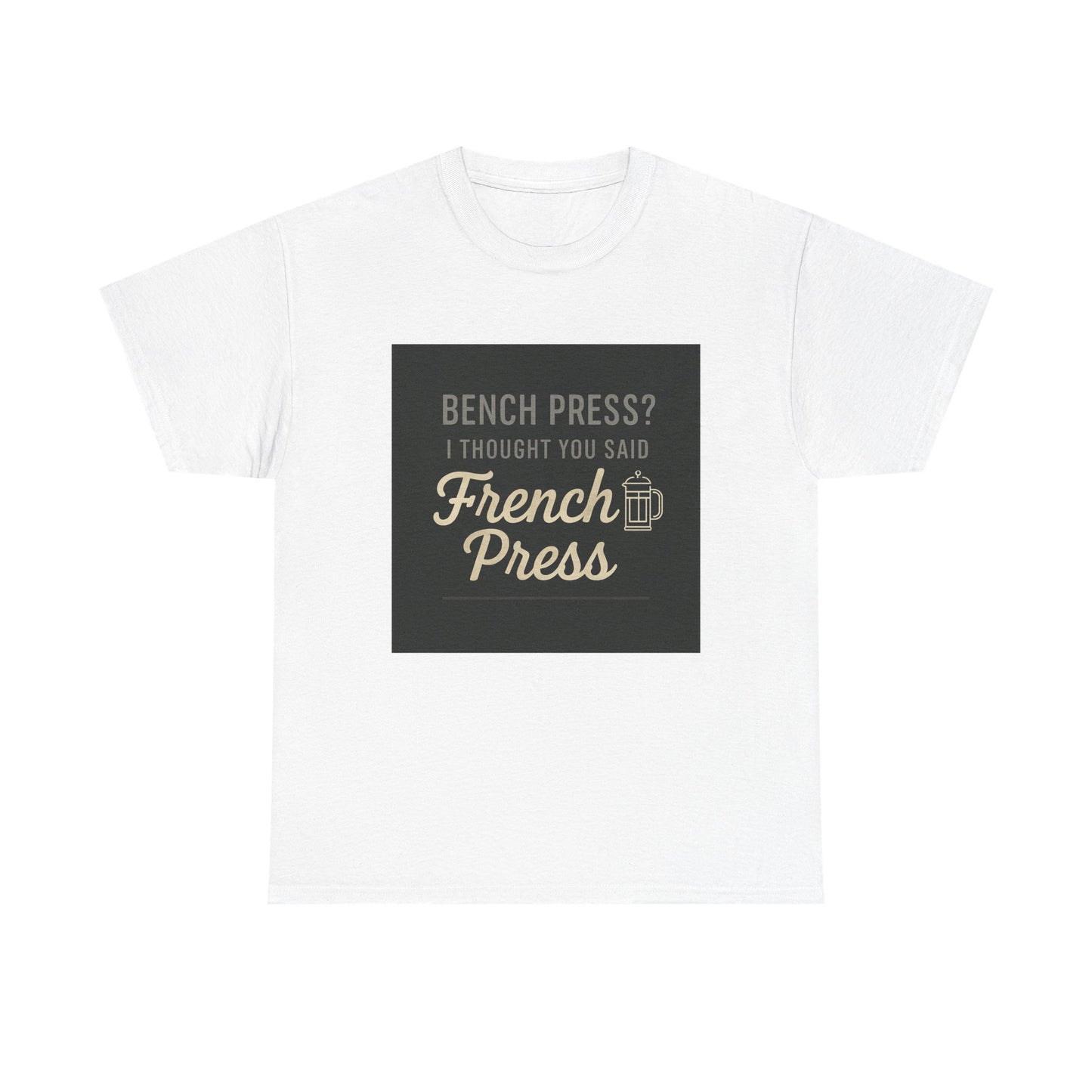 Coffee Humor Tee — “Bench Press? I Thought You Said French Press”