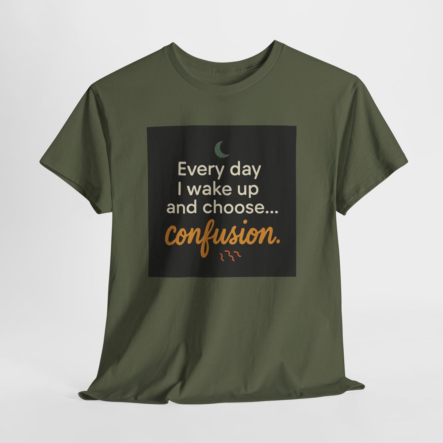 T-Shirt — "Every day I wake up and choose... confusion." Funny Quote Tee