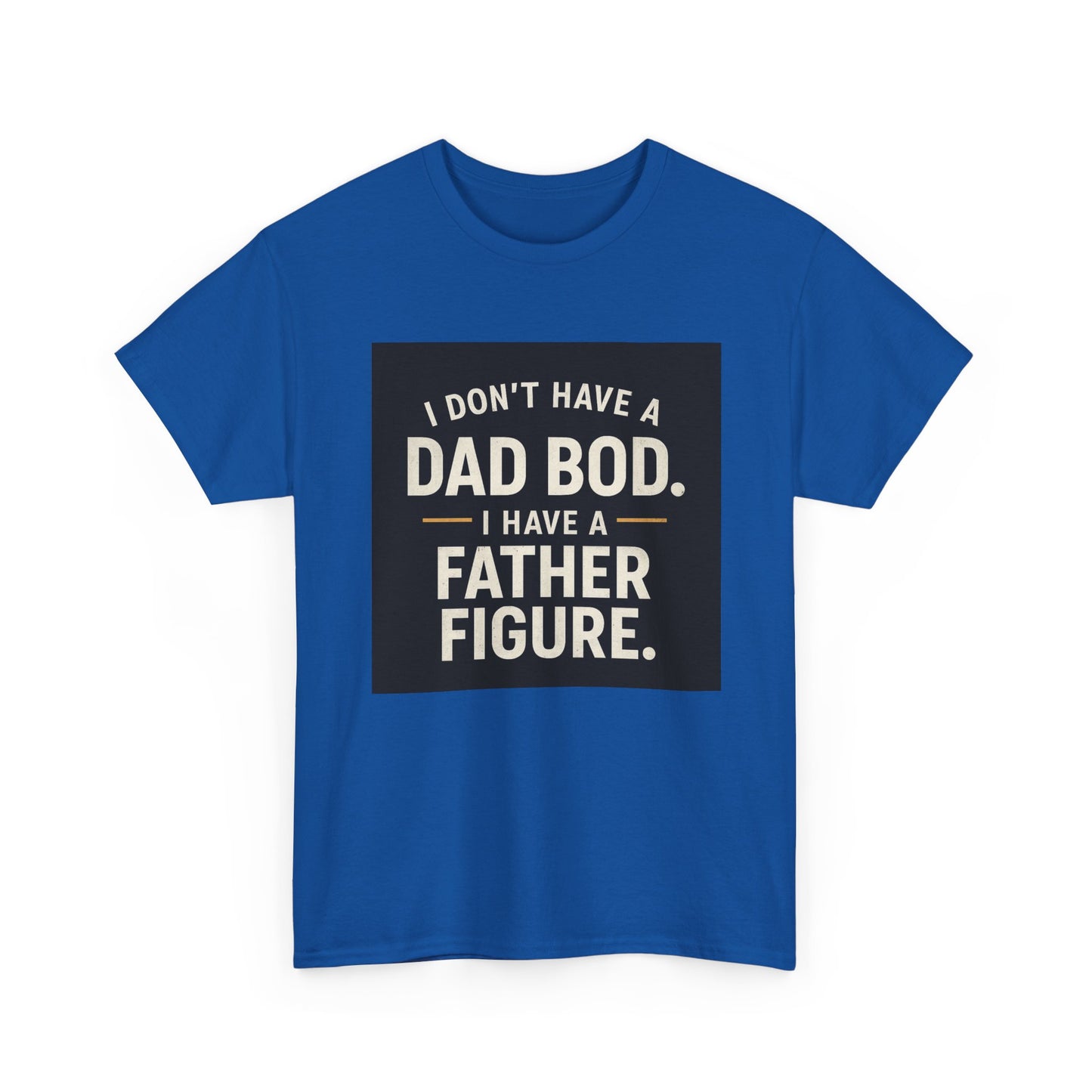 Dad Bod Funny Tee — "I Don't Have a Dad Bod. I Have a Father Figure."